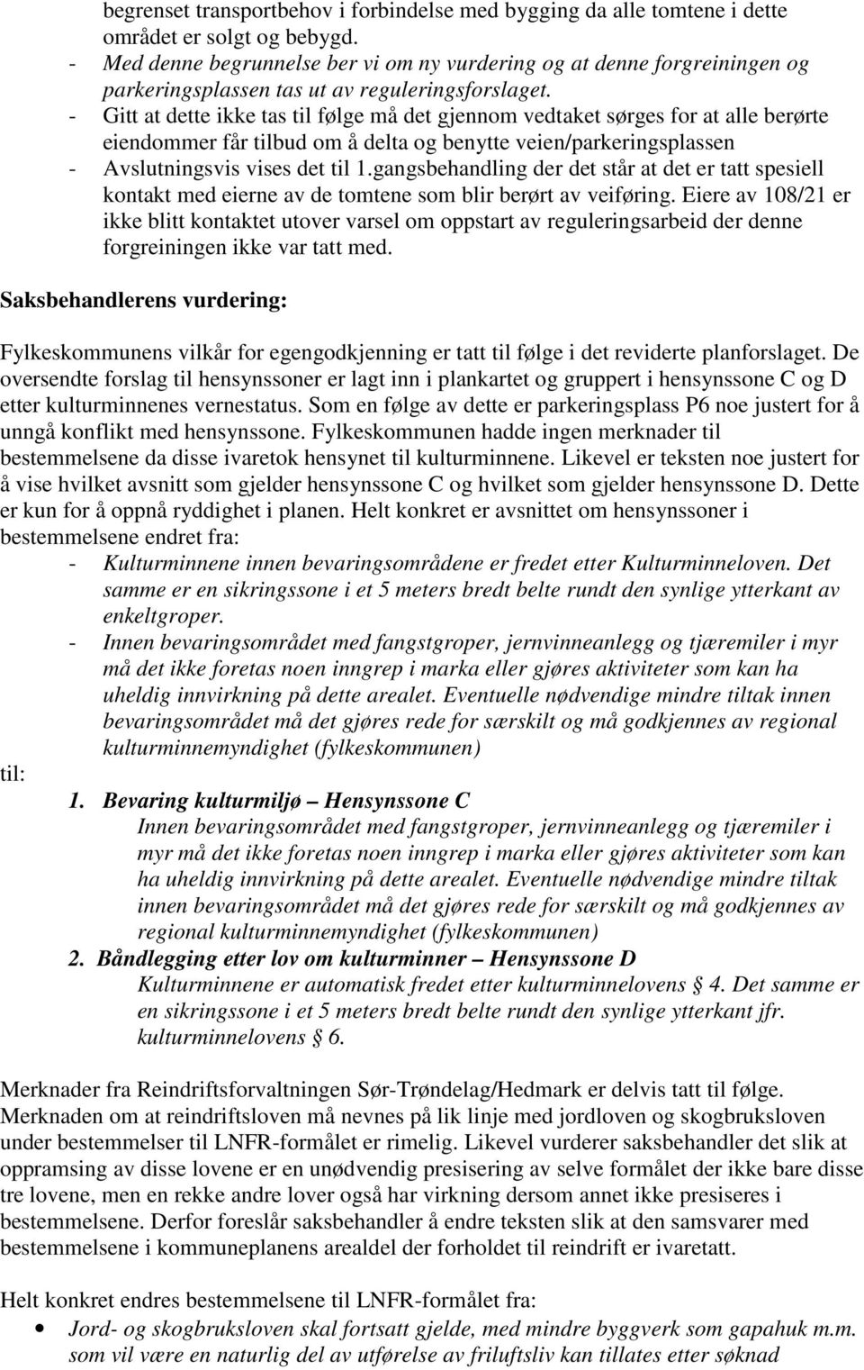 - Gitt at dette ikke tas til følge må det gjennom vedtaket sørges for at alle berørte eiendommer får tilbud om å delta og benytte veien/parkeringsplassen - Avslutningsvis vises det til 1.