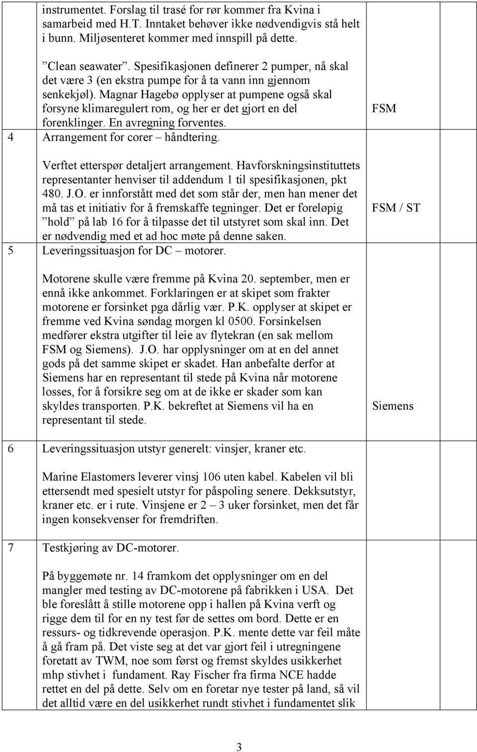 Magnar Hagebø opplyser at pumpene også skal forsyne klimaregulert rom, og her er det gjort en del forenklinger. En avregning forventes. 4 Arrangement for corer håndtering.