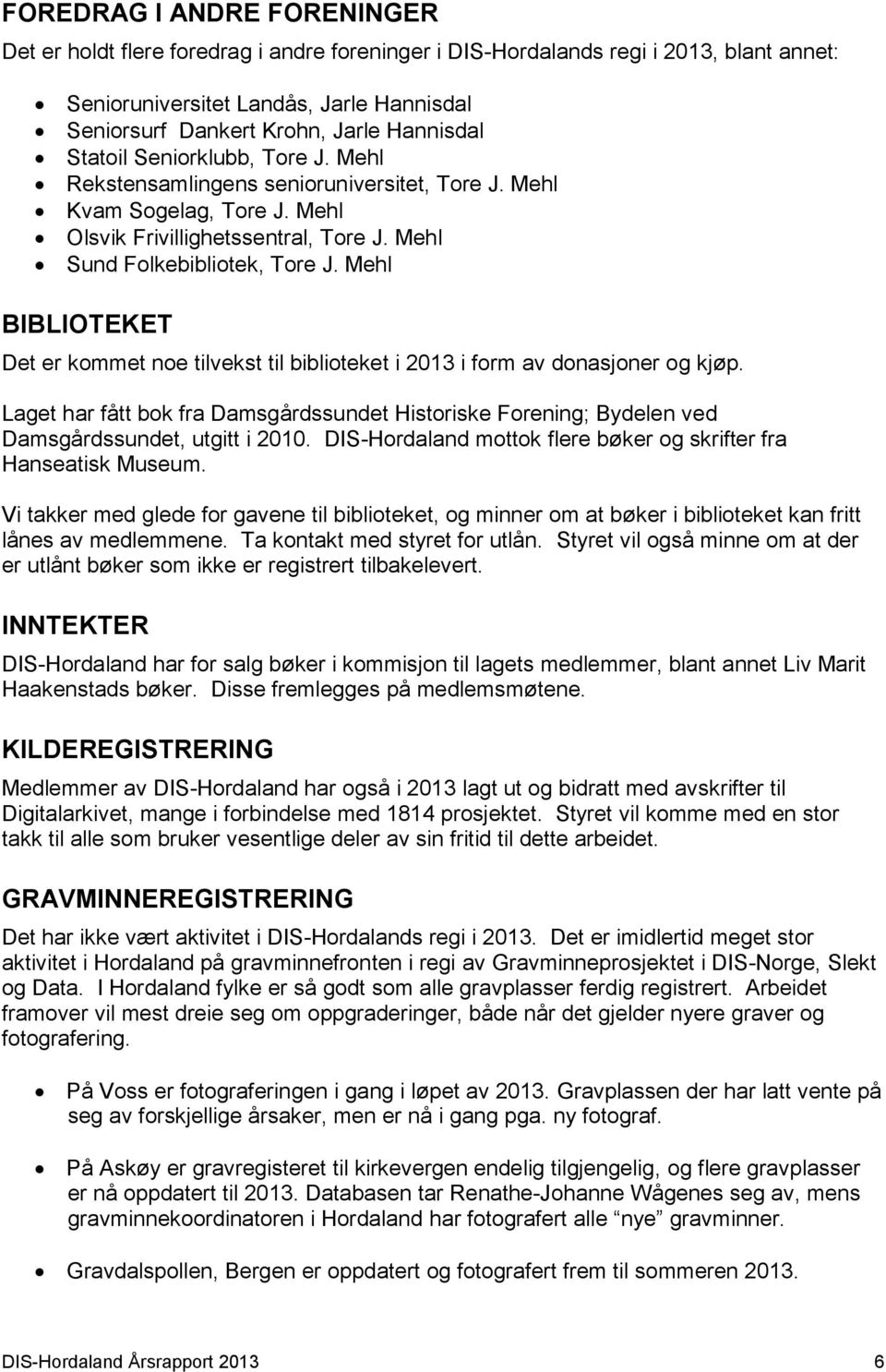 form av donasjoner og kjøp. Laget har fått bok fra Damsgårdssundet Historiske Forening; Bydelen ved Damsgårdssundet, utgitt i 2010. DIS-Hordaland mottok flere bøker og skrifter fra Hanseatisk Museum.