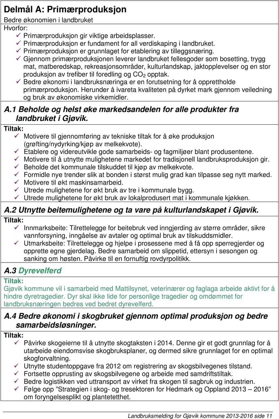 Gjennom primærproduksjonen leverer landbruket fellesgoder som bosetting, trygg mat, matberedskap, rekreasjonsområder, kulturlandskap, jaktopplevelser og en stor produksjon av trefiber til foredling