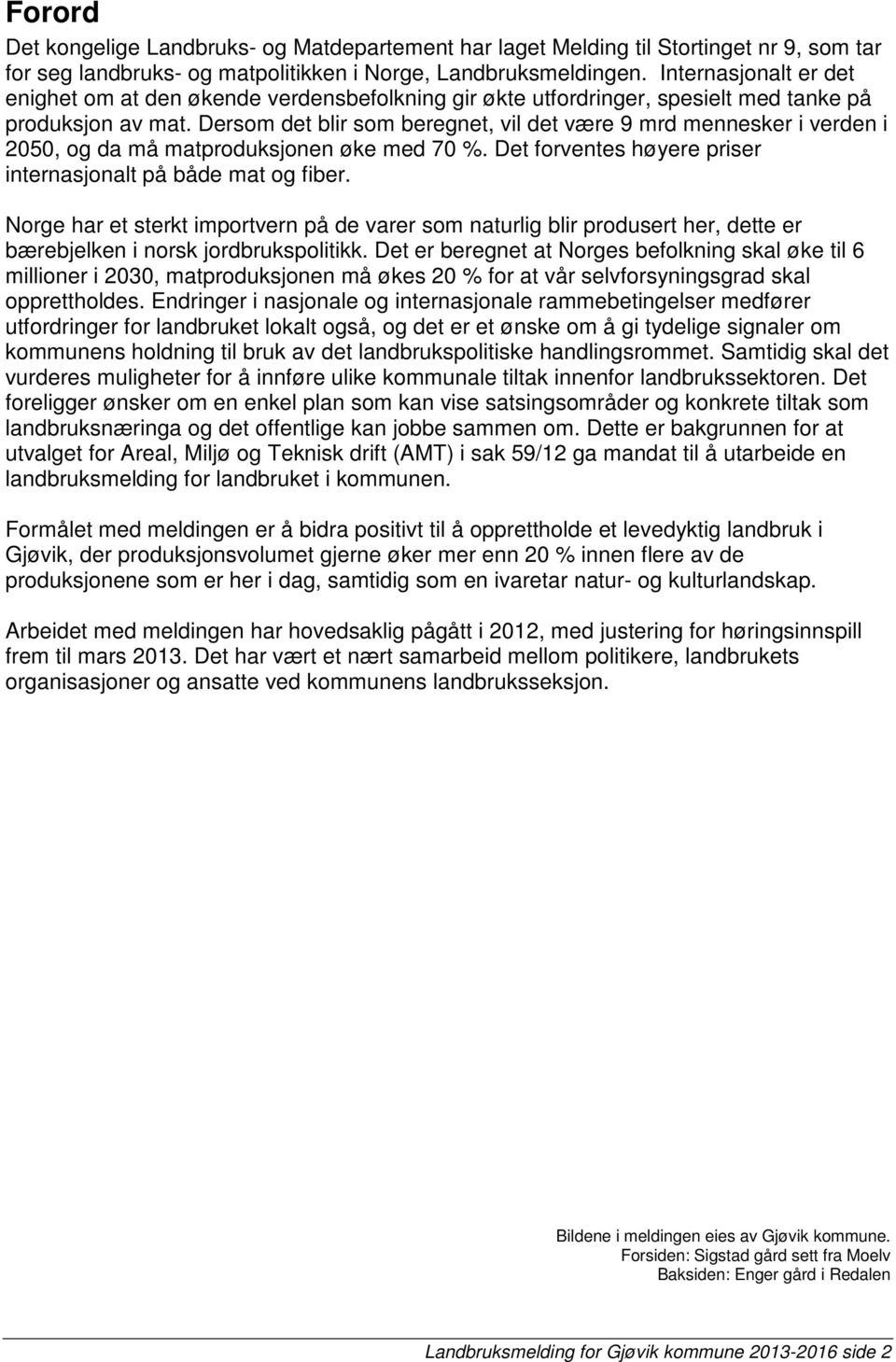 Dersom det blir som beregnet, vil det være 9 mrd mennesker i verden i 2050, og da må matproduksjonen øke med 70 %. Det forventes høyere priser internasjonalt på både mat og fiber.