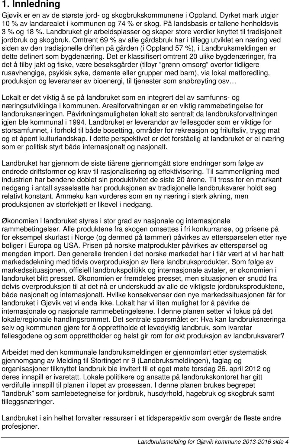 Omtrent 69 % av alle gårdsbruk har i tillegg utviklet en næring ved siden av den tradisjonelle driften på gården (i Oppland 57 %), i Landbruksmeldingen er dette definert som bygdenæring.