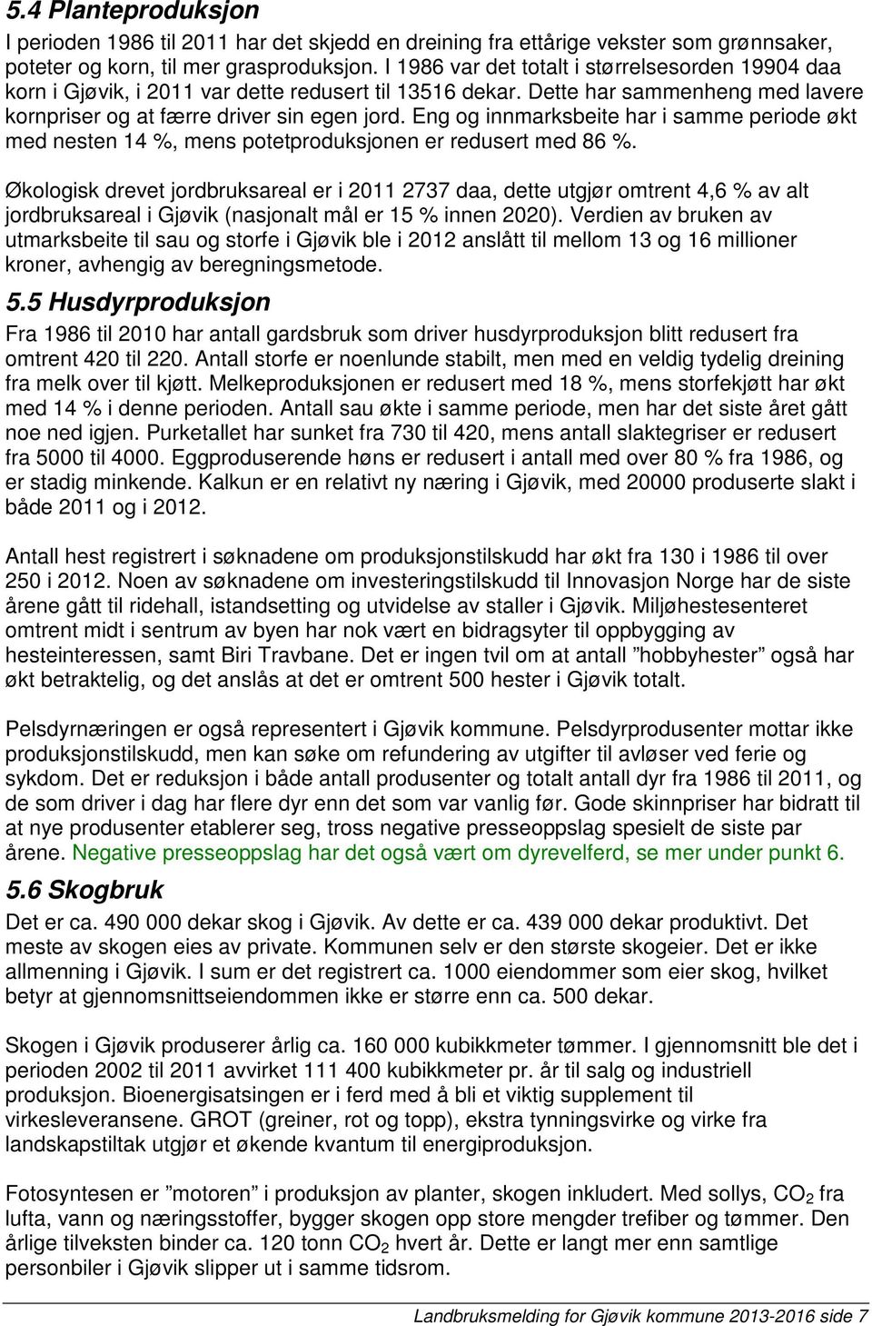 Eng og innmarksbeite har i samme periode økt med nesten 14 %, mens potetproduksjonen er redusert med 86 %.