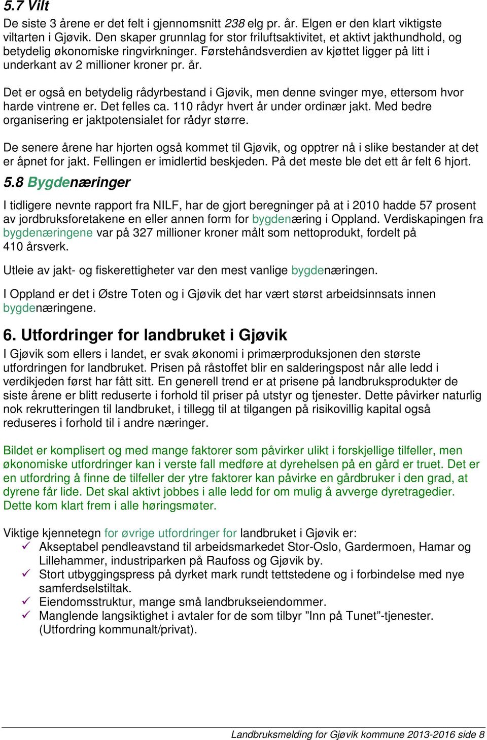 Det er også en betydelig rådyrbestand i Gjøvik, men denne svinger mye, ettersom hvor harde vintrene er. Det felles ca. 110 rådyr hvert år under ordinær jakt.