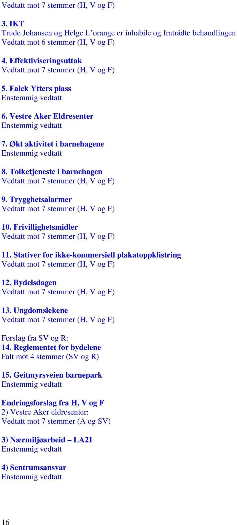 Tolketjeneste i barnehagen Vedtatt mot 7 stemmer (H, V og F) 9. Trygghetsalarmer Vedtatt mot 7 stemmer (H, V og F) 10. Frivillighetsmidler Vedtatt mot 7 stemmer (H, V og F) 11.