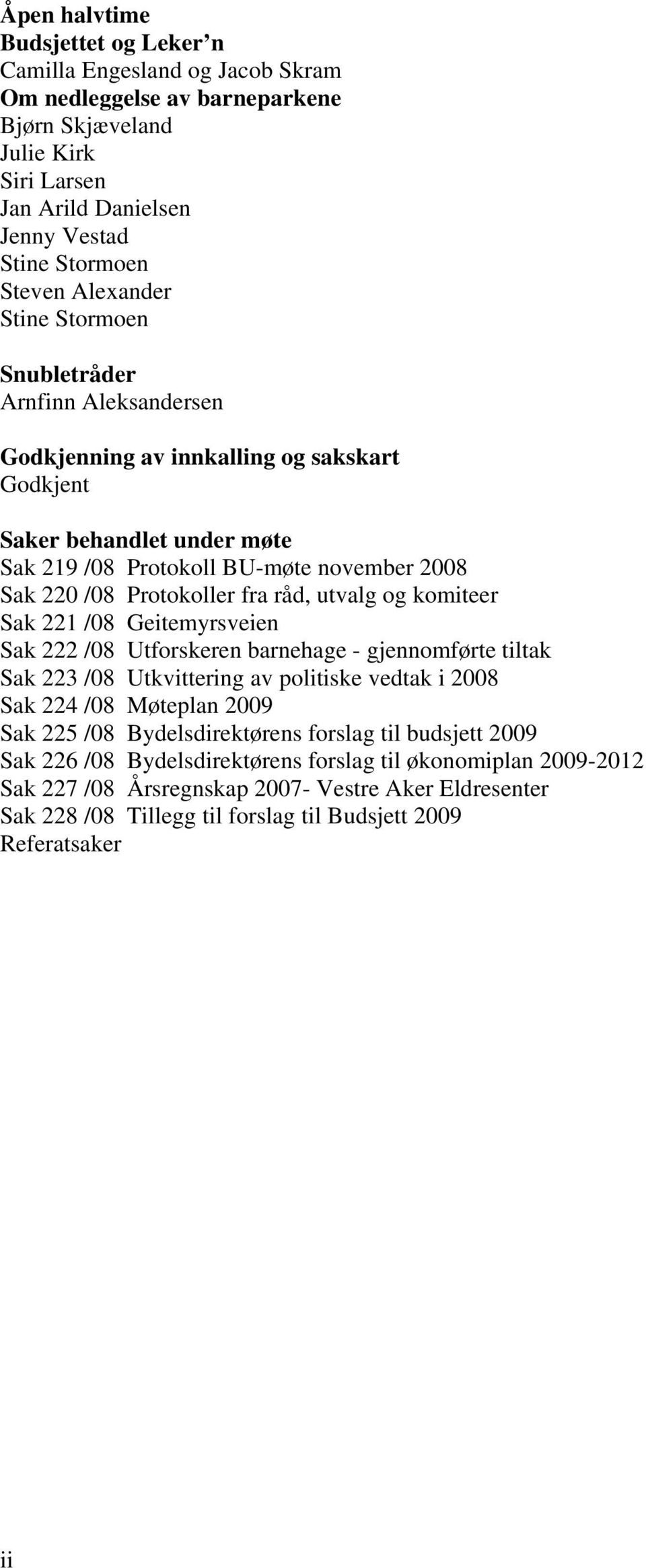 Protokoller fra råd, utvalg og komiteer Sak 221 /08 Geitemyrsveien Sak 222 /08 Utforskeren barnehage - gjennomførte tiltak Sak 223 /08 Utkvittering av politiske vedtak i 2008 Sak 224 /08 Møteplan