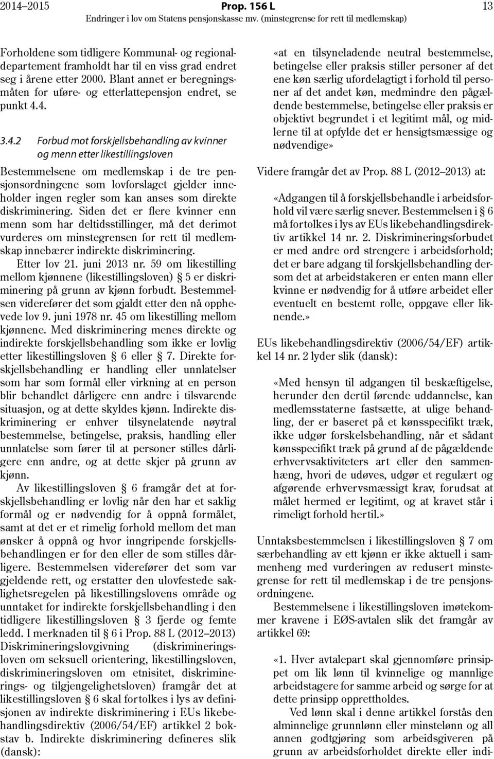 4. 3.4.2 Forbud mot forskjellsbehandling av kvinner og menn etter likestillingsloven Bestemmelsene om medlemskap i de tre pensjonsordningene som lovforslaget gjelder inneholder ingen regler som kan