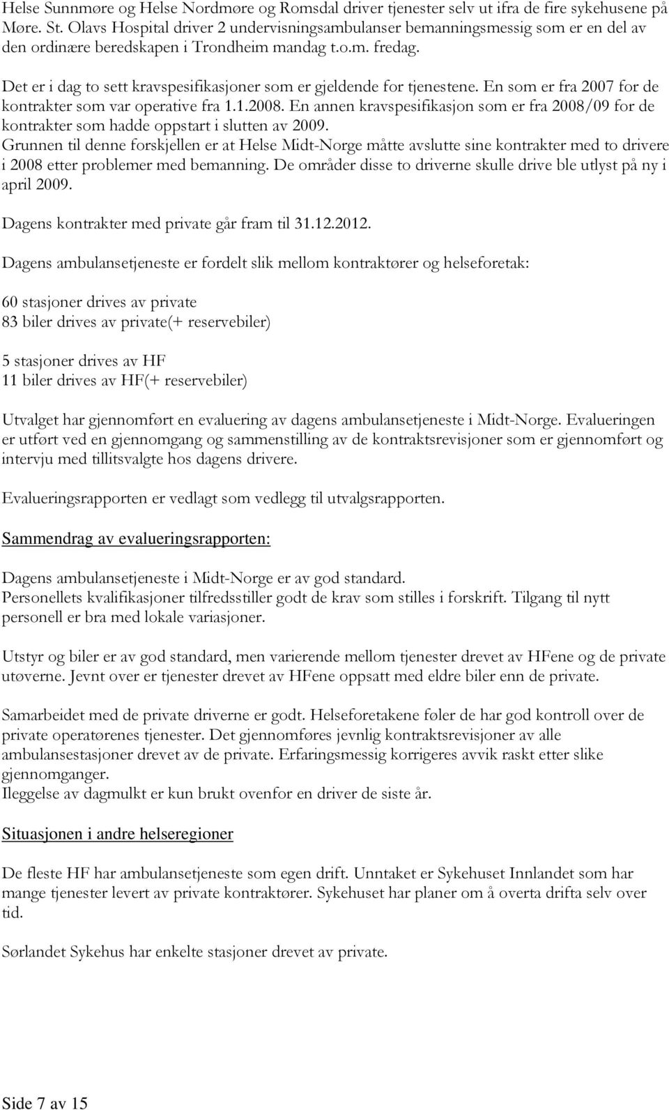 Det er i dag to sett kravspesifikasjoner som er gjeldende for tjenestene. En som er fra 2007 for de kontrakter som var operative fra 1.1.2008.