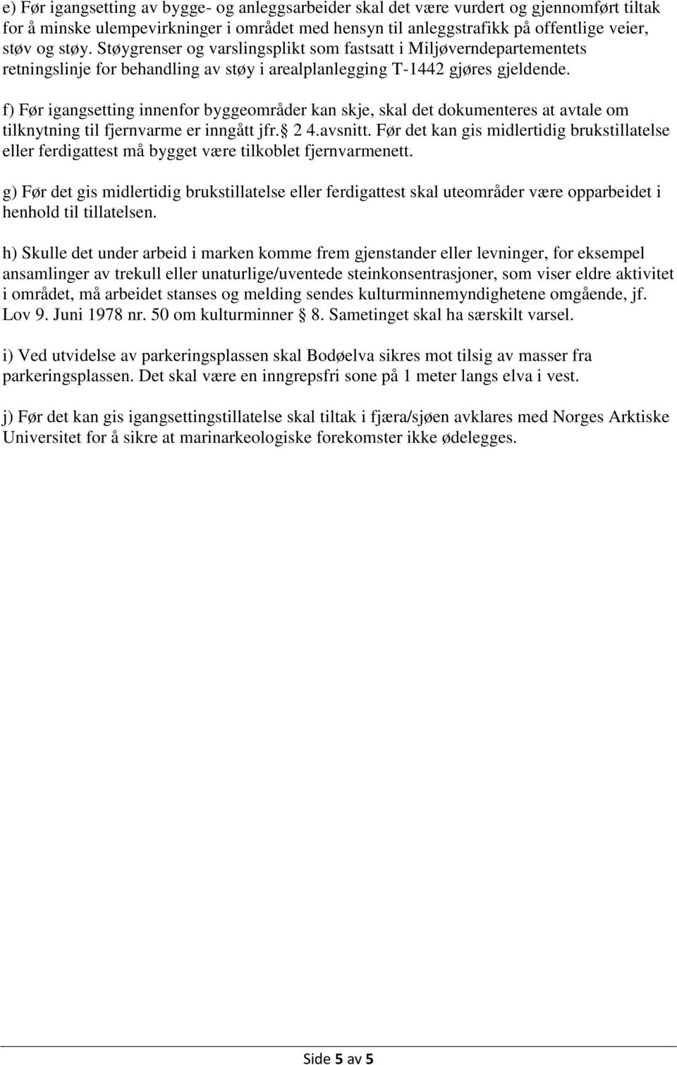 f) Før igangsetting innenfor byggeområder kan skje, skal det dokumenteres at avtale om tilknytning til fjernvarme er inngått jfr. 2 4.avsnitt.