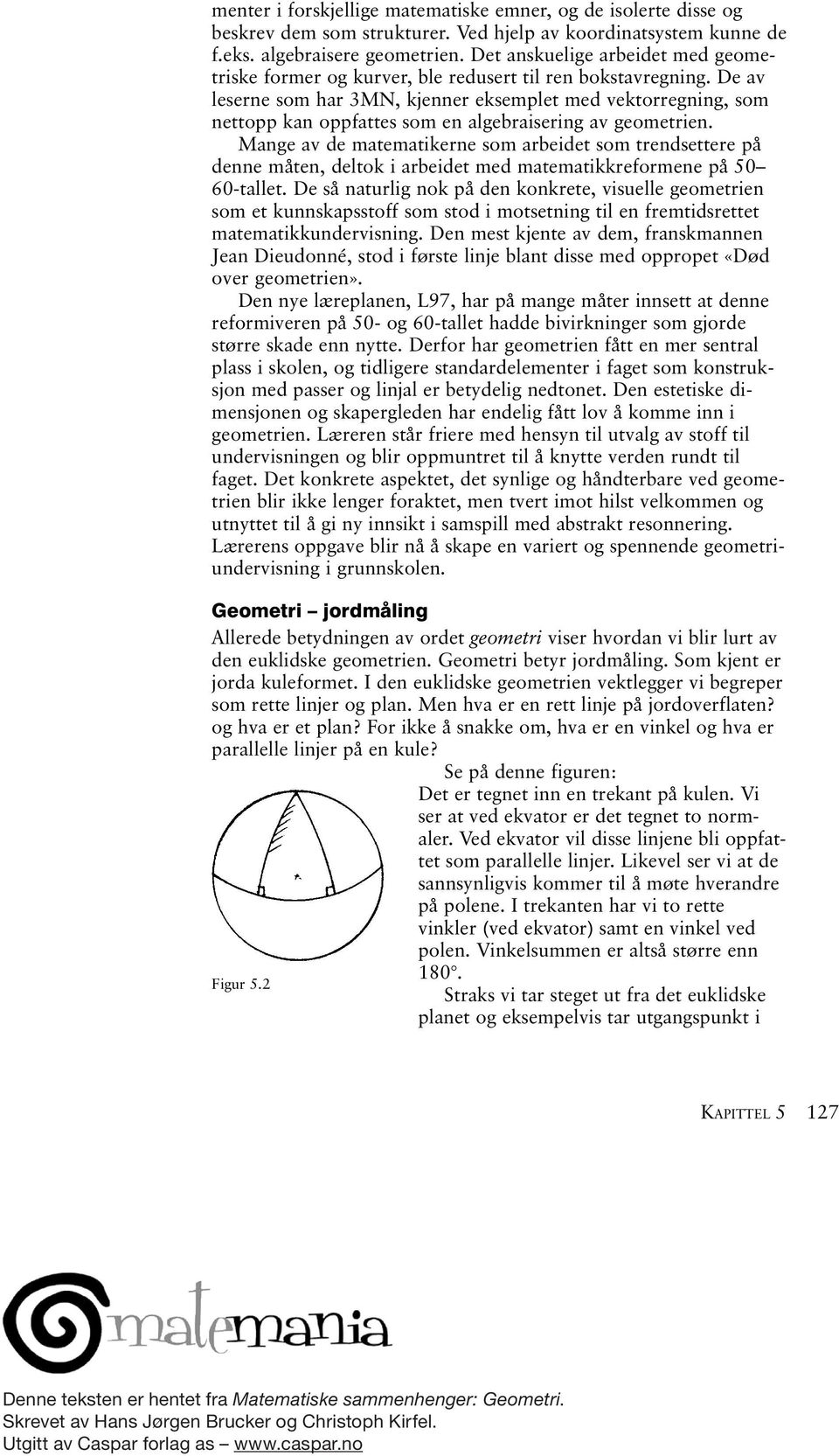 De av leserne som har 3MN, kjenner eksemplet med vektorregning, som nettopp kan oppfattes som en algebraisering av geometrien.