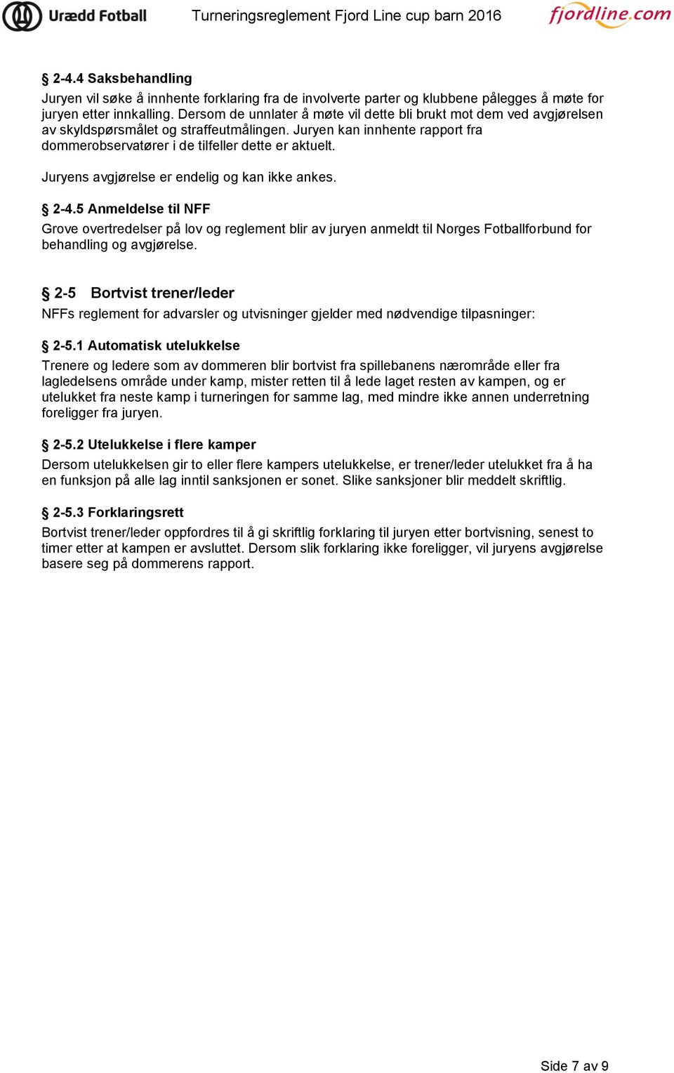 Juryens avgjørelse er endelig og kan ikke ankes. 2-4.5 Anmeldelse til NFF Grove overtredelser på lov og reglement blir av juryen anmeldt til Norges Fotballforbund for behandling og avgjørelse.