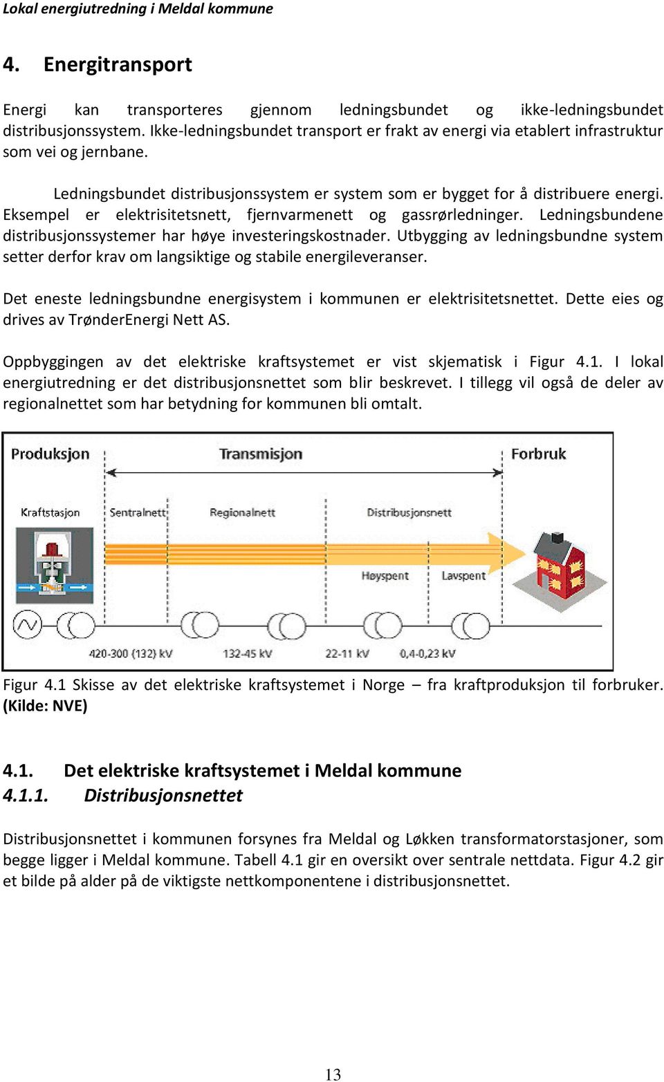 Eksempel er elektrisitetsnett, fjernvarmenett og gassrørledninger. Ledningsbundene distribusjonssystemer har høye investeringskostnader.