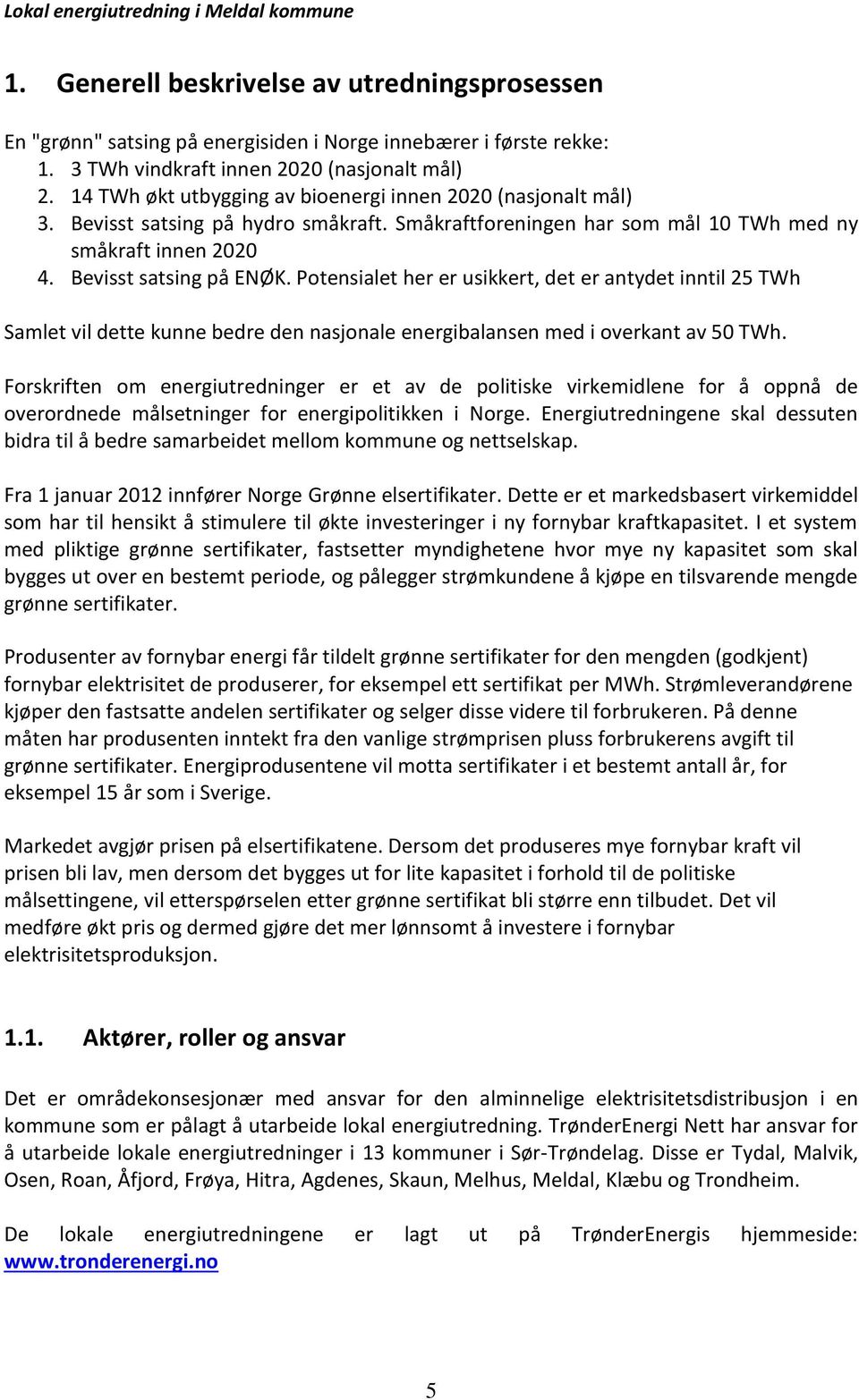 Potensialet her er usikkert, det er antydet inntil 25 TWh Samlet vil dette kunne bedre den nasjonale energibalansen med i overkant av 50 TWh.