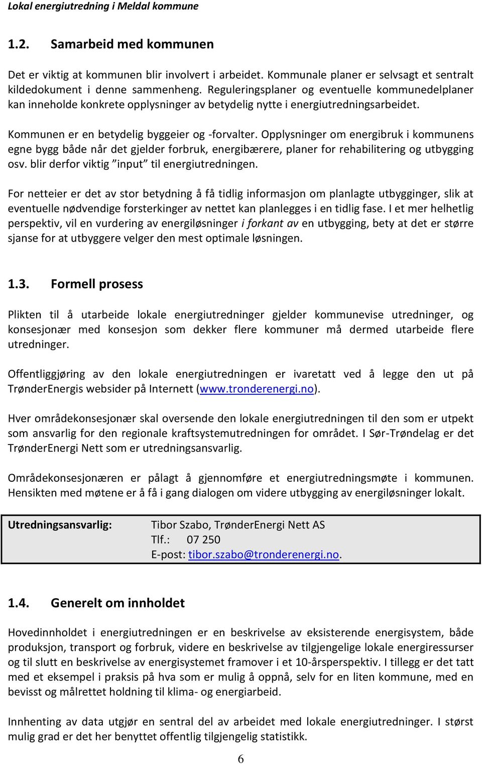 Opplysninger om energibruk i kommunens egne bygg både når det gjelder forbruk, energibærere, planer for rehabilitering og utbygging osv. blir derfor viktig input til energiutredningen.