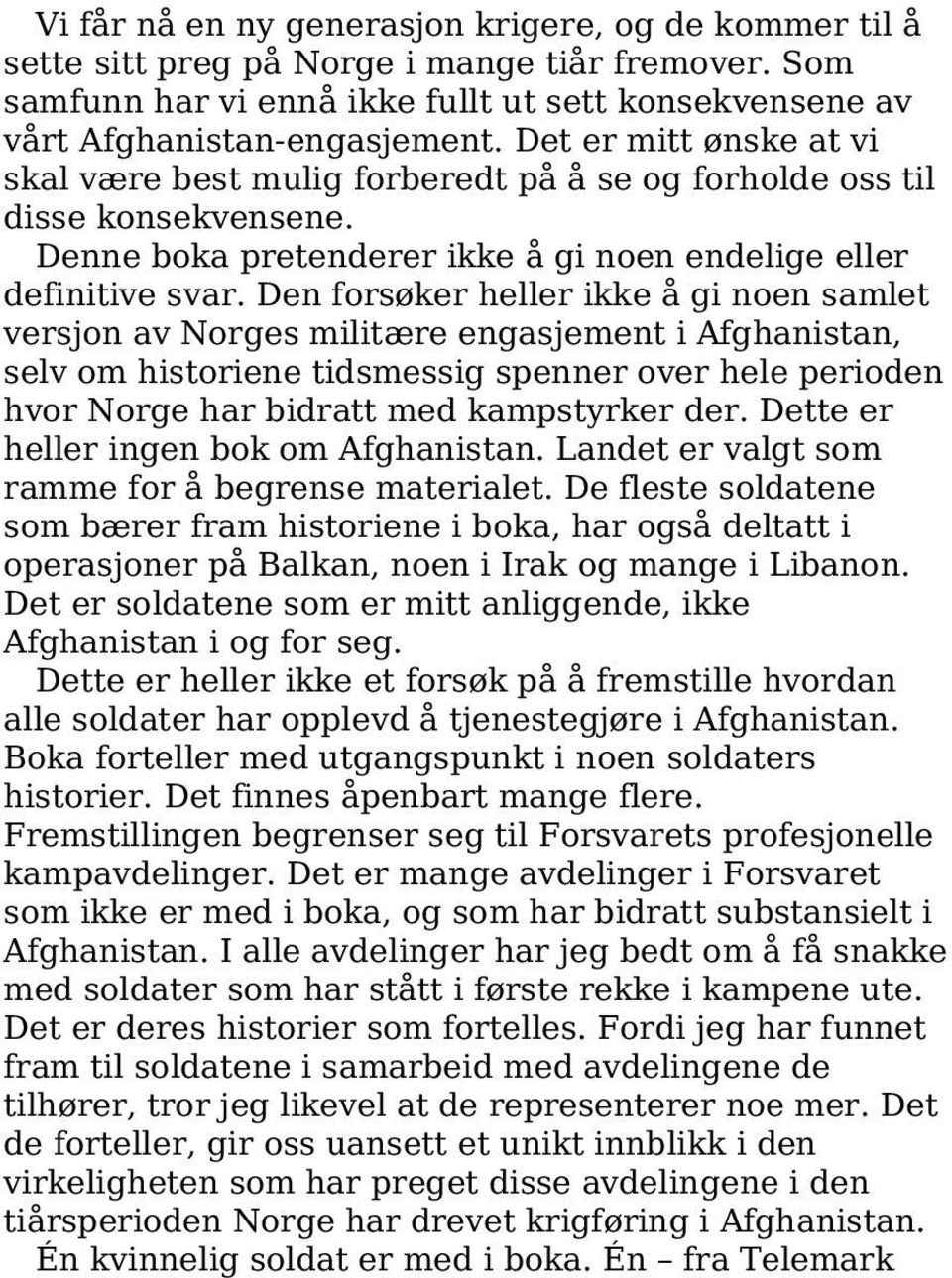 Den forsøker heller ikke å gi noen samlet versjon av Norges militære engasjement i Afghanistan, selv om historiene tidsmessig spenner over hele perioden hvor Norge har bidratt med kampstyrker der.