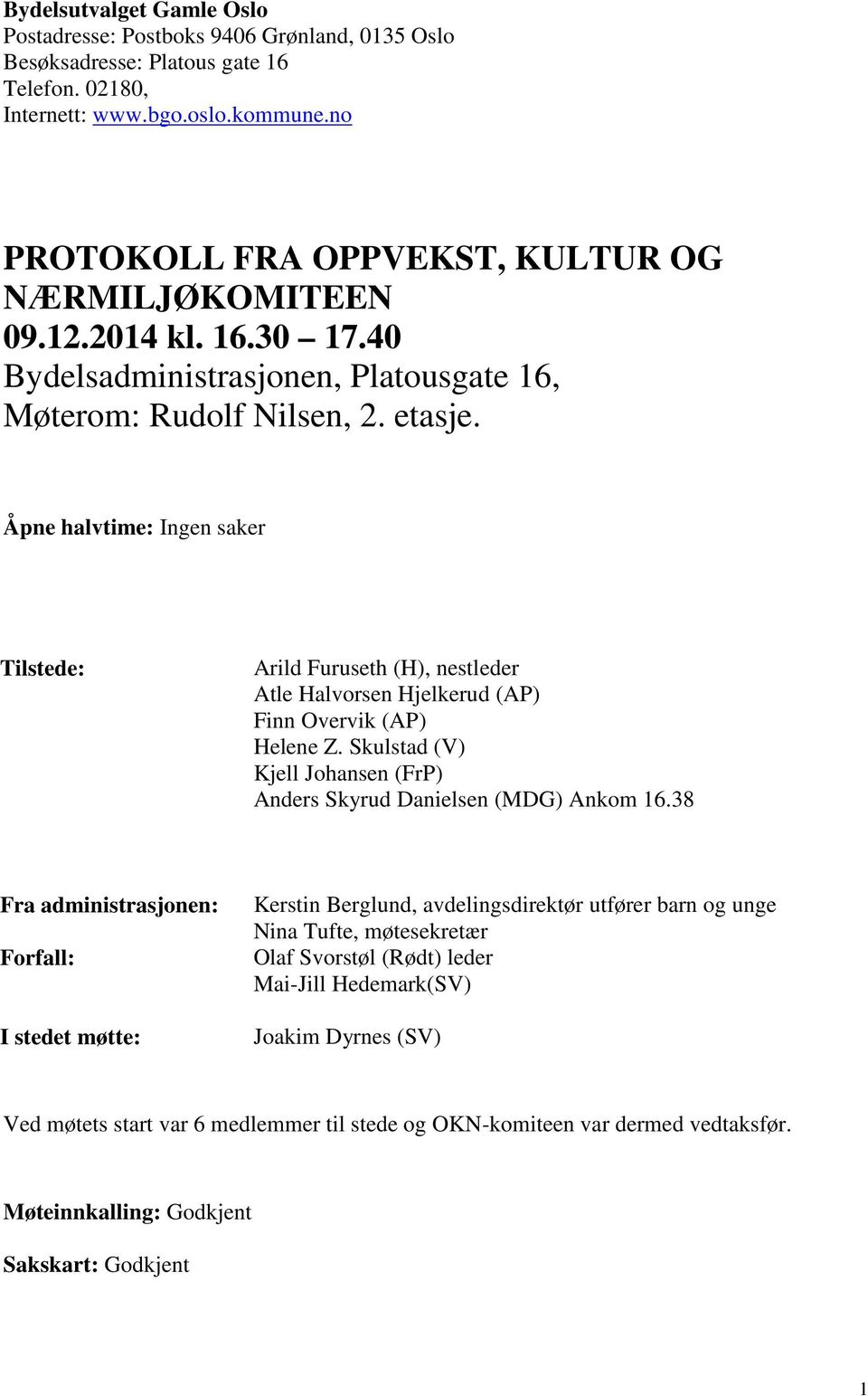 Åpne halvtime: Ingen saker Tilstede: Arild Furuseth (H), nestleder Atle Halvorsen Hjelkerud (AP) Finn Overvik (AP) Helene Z. Skulstad (V) Kjell Johansen (FrP) Anders Skyrud Danielsen (MDG) Ankom 16.