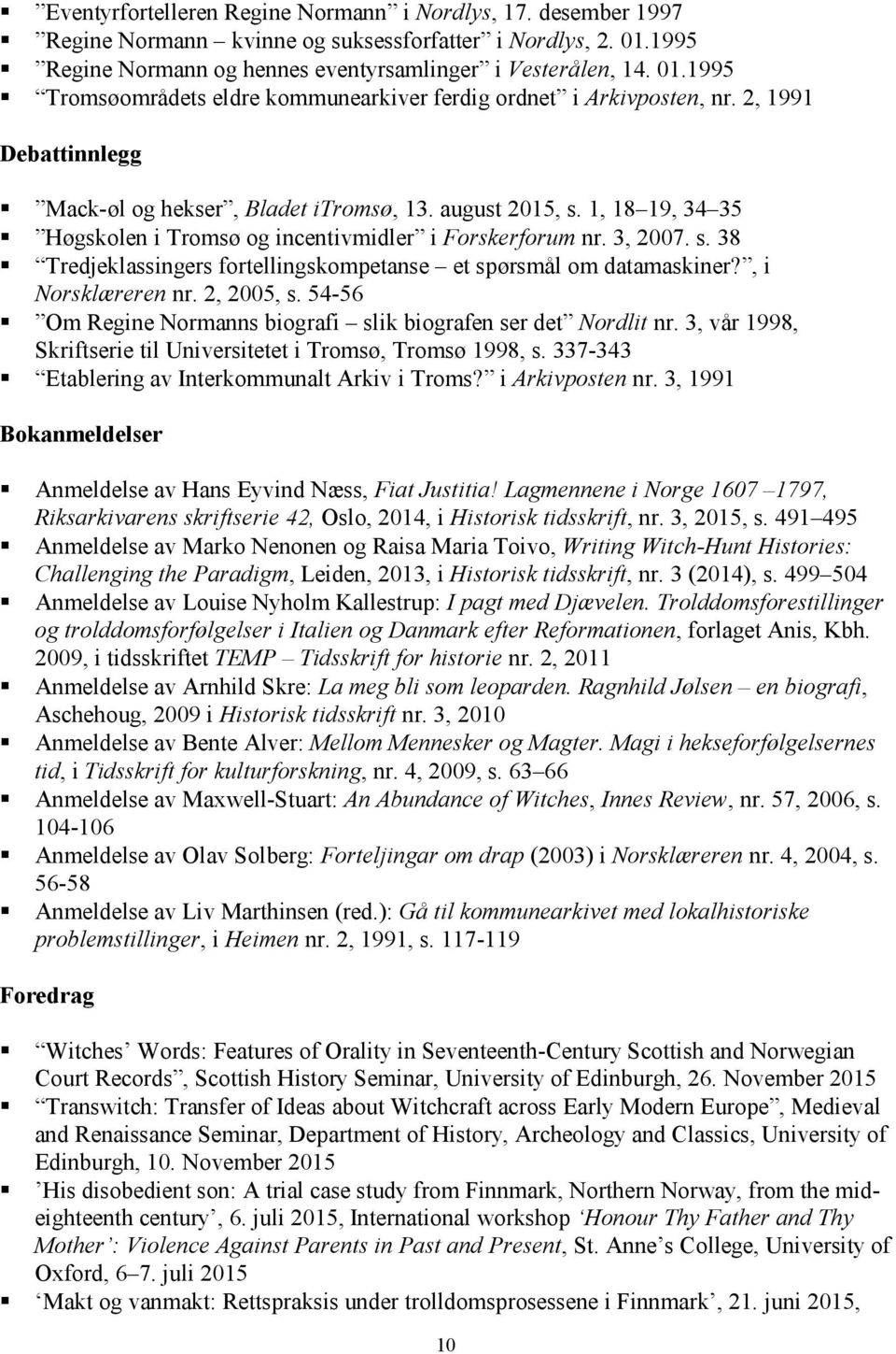 , i Norsklæreren nr. 2, 2005, s. 54-56 Om Regine Normanns biografi slik biografen ser det Nordlit nr. 3, vår 1998, Skriftserie til Universitetet i Tromsø, Tromsø 1998, s.