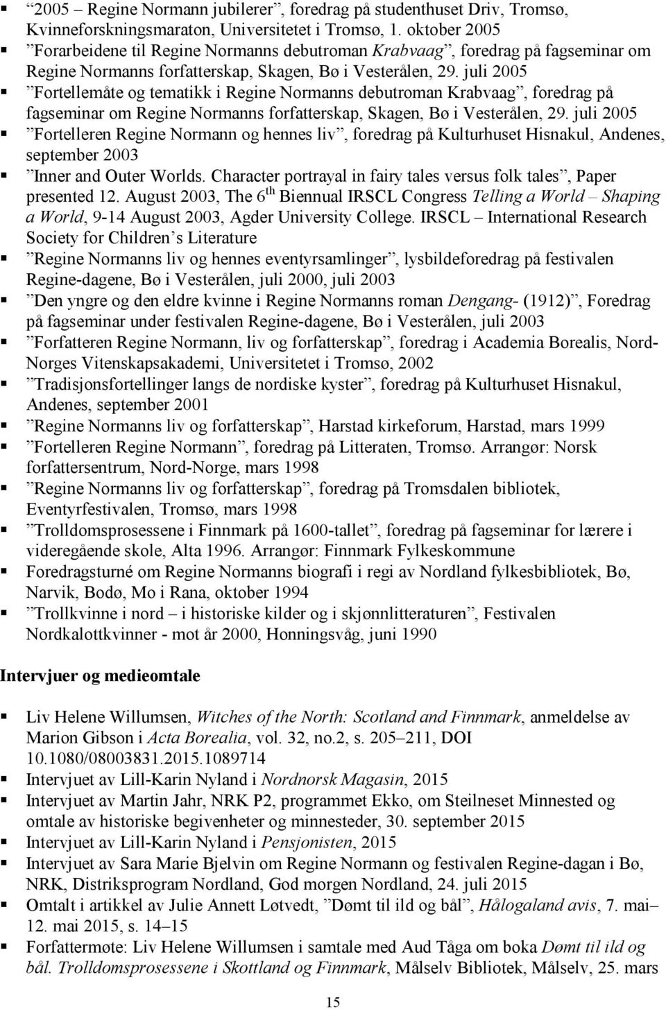 juli 2005 Fortellemåte og tematikk i Regine Normanns debutroman Krabvaag, foredrag på fagseminar om Regine Normanns forfatterskap, Skagen, Bø i Vesterålen, 29.