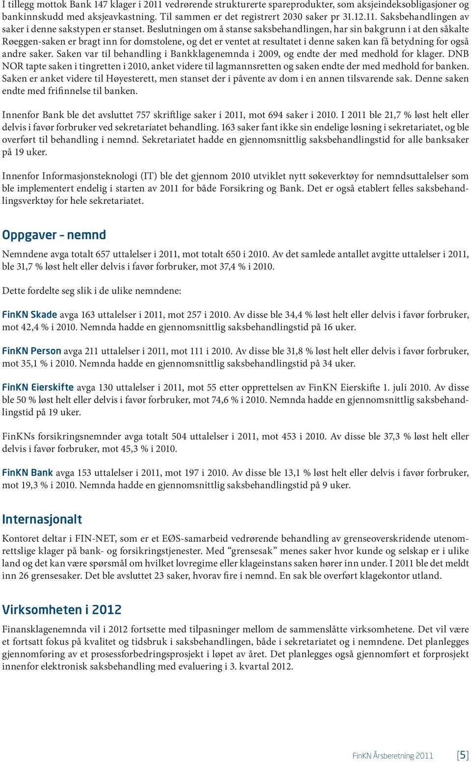 saker. Saken var til behandling i Bankklagenemnda i 2009, og endte der med medhold for klager.