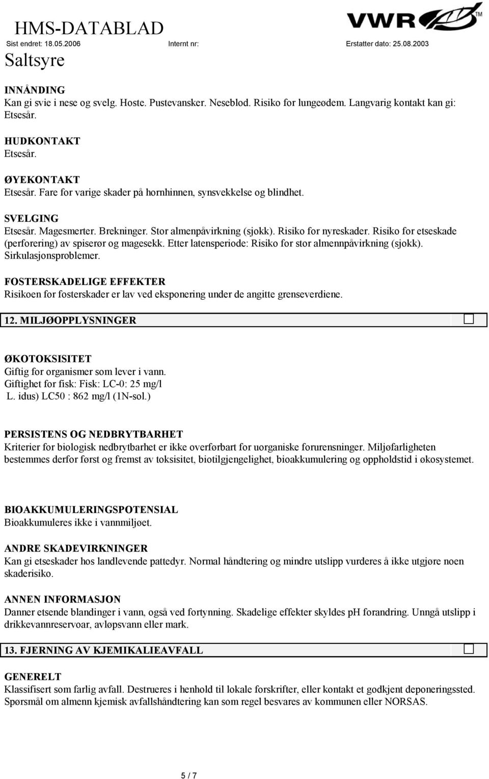 Risiko for etseskade (perforering) av spiserør og magesekk. Etter latensperiode: Risiko for stor almennpåvirkning (sjokk). Sirkulasjonsproblemer.