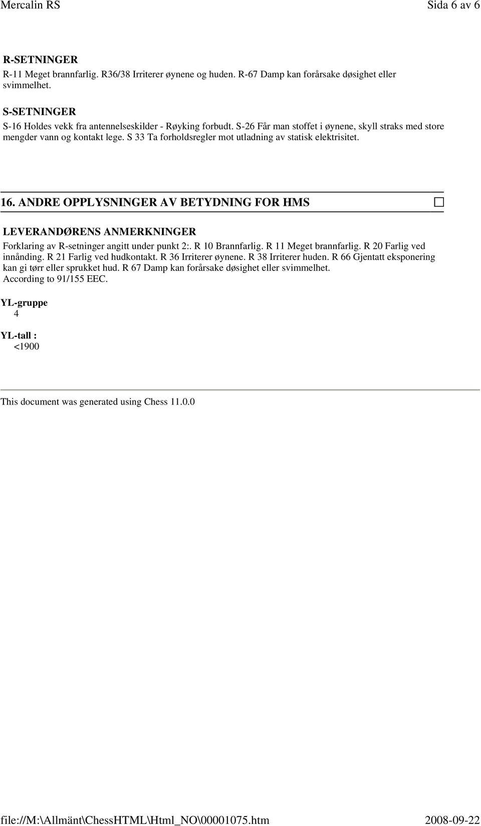 S 33 Ta forholdsregler mot utladning av statisk elektrisitet. 16. ANDRE OPPLYSNINGER AV BETYDNING FOR HMS LEVERANDØRENS ANMERKNINGER Forklaring av R-setninger angitt under punkt 2:. R 10 Brannfarlig.