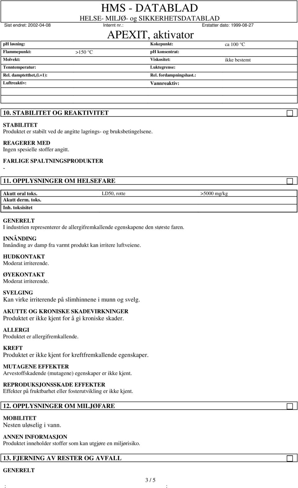 FARLIGE SPALTNINGSPRODUKTER - 11. OPPLYSNINGER OM HELSEFARE Akutt oral toks. LD50, rotte >5000 mg/kg Akutt derm. toks. Inh.