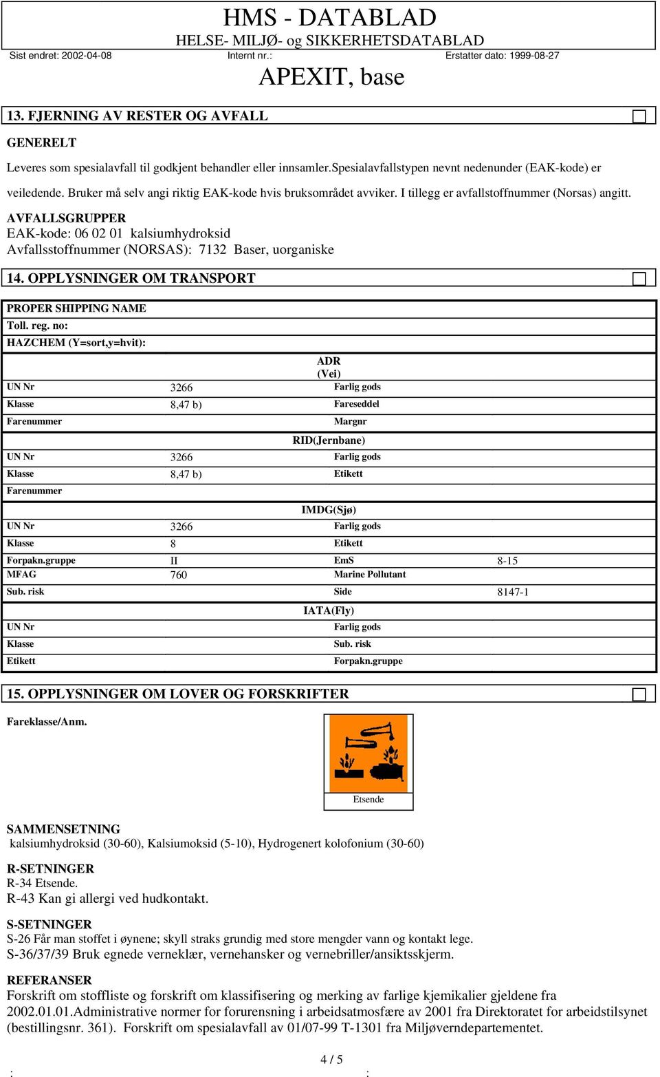 AVFALLSGRUPPER EAK-kode: 06 02 01 kalsiumhydroksid Avfallsstoffnummer (NORSAS): 7132 Baser, uorganiske 14. OPPLYSNINGER OM TRANSPORT PROPER SHIPPING NAME Toll. reg.