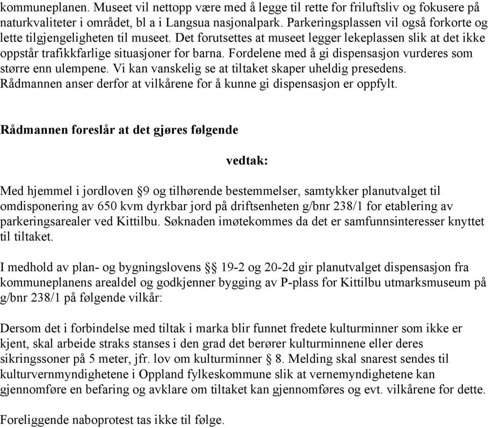 Fordelene med å gi dispensasjon vurderes som større enn ulempene. Vi kan vanskelig se at tiltaket skaper uheldig presedens. Rådmannen anser derfor at vilkårene for å kunne gi dispensasjon er oppfylt.