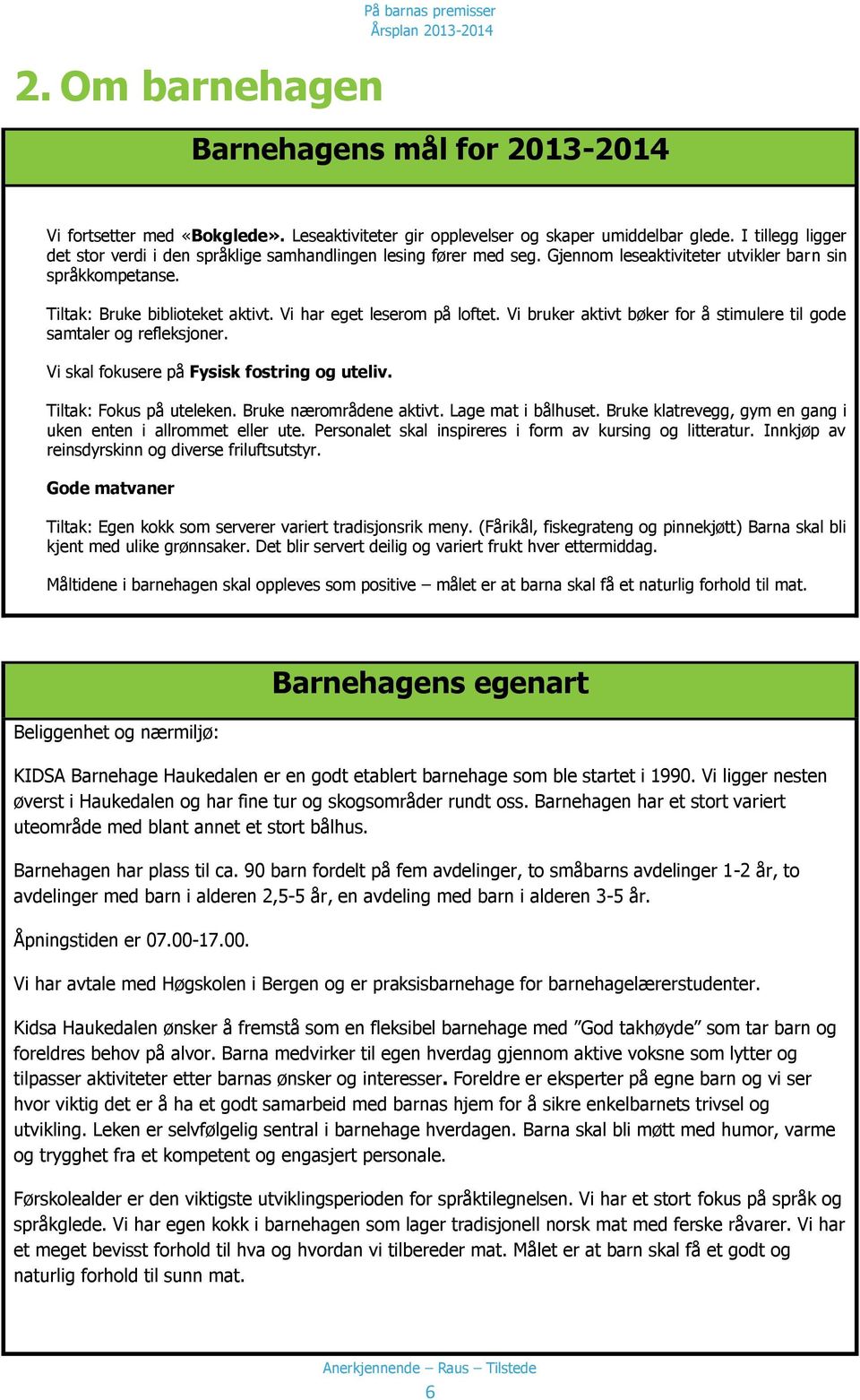 Vi har eget leserom på loftet. Vi bruker aktivt bøker for å stimulere til gode samtaler og refleksjoner. Vi skal fokusere på Fysisk fostring og uteliv. Tiltak: Fokus på uteleken.