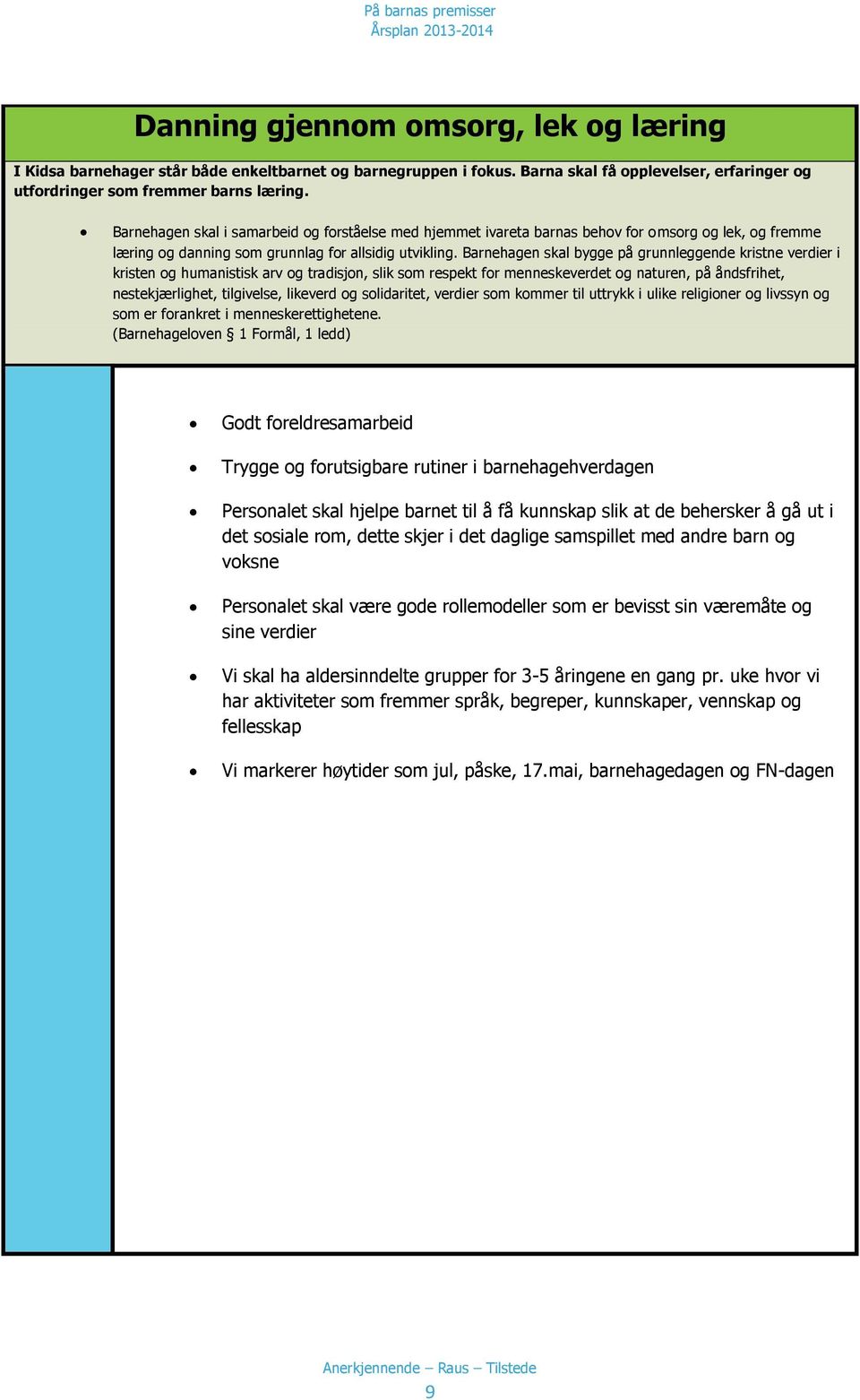 Barnehagen skal bygge på grunnleggende kristne verdier i kristen og humanistisk arv og tradisjon, slik som respekt for menneskeverdet og naturen, på åndsfrihet, nestekjærlighet, tilgivelse, likeverd