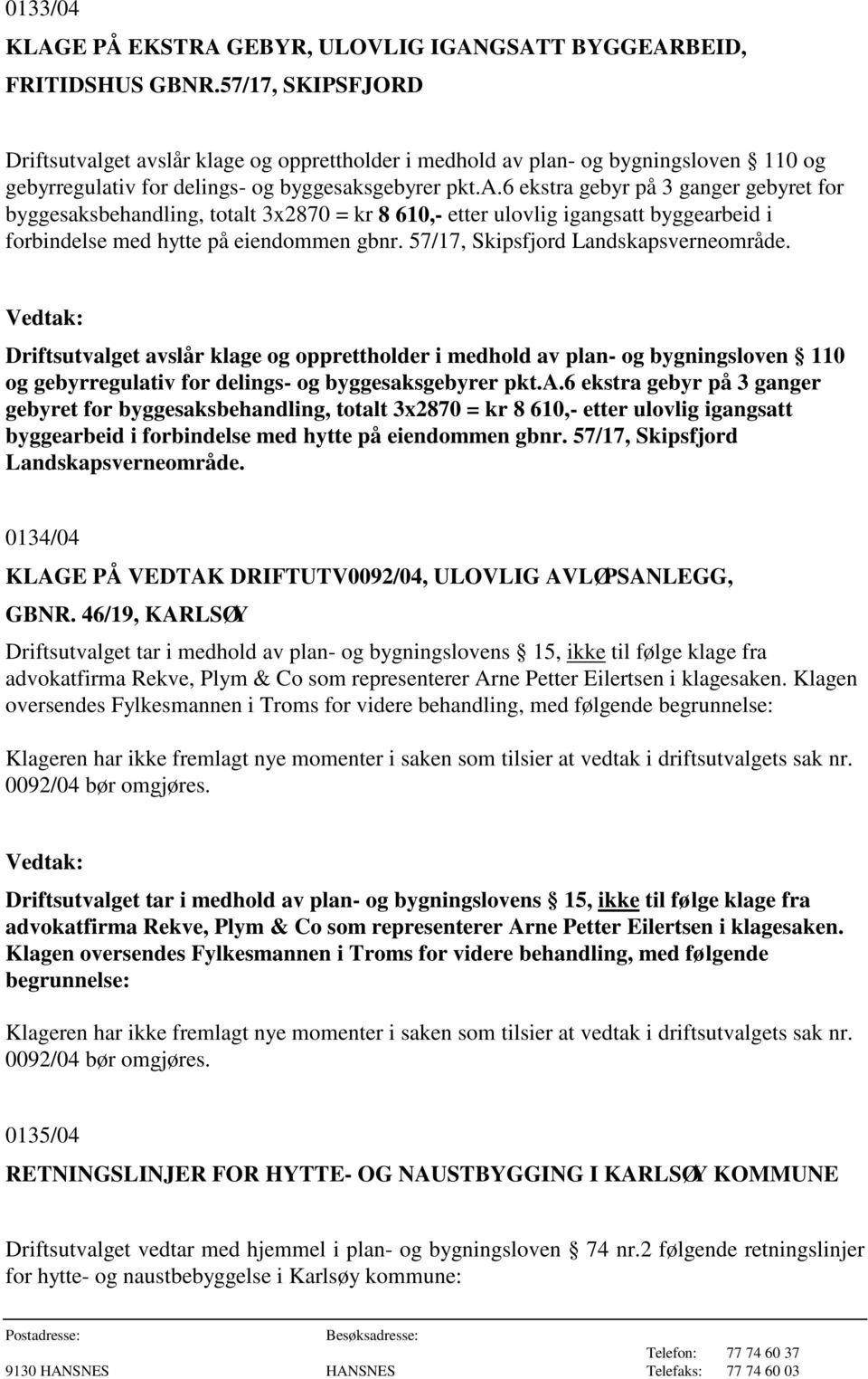 57/17, Skipsfjord Landskapsverneområde. Driftsutvalget avslår klage og opprettholder i medhold av plan- og bygningsloven 110 og gebyrregulativ for delings- og byggesaksgebyrer pkt.a.6 ekstra gebyr på 3 ganger gebyret for byggesaksbehandling, totalt 3x2870 = kr 8 610,- etter ulovlig igangsatt byggearbeid i forbindelse med hytte på eiendommen gbnr.