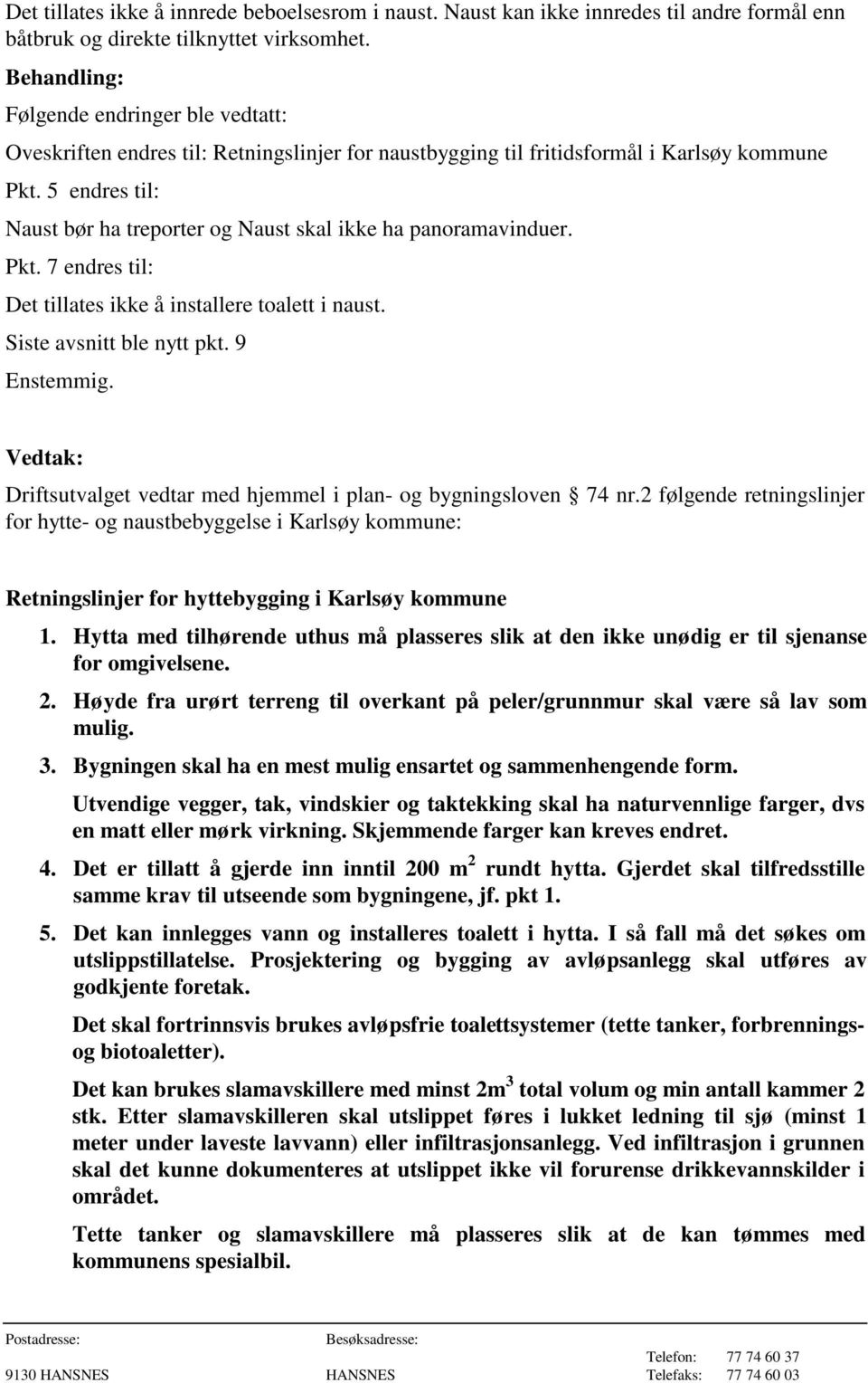 5 endres til: Naust bør ha treporter og Naust skal ikke ha panoramavinduer. Pkt. 7 endres til: Det tillates ikke å installere toalett i naust. Siste avsnitt ble nytt pkt. 9 Enstemmig.