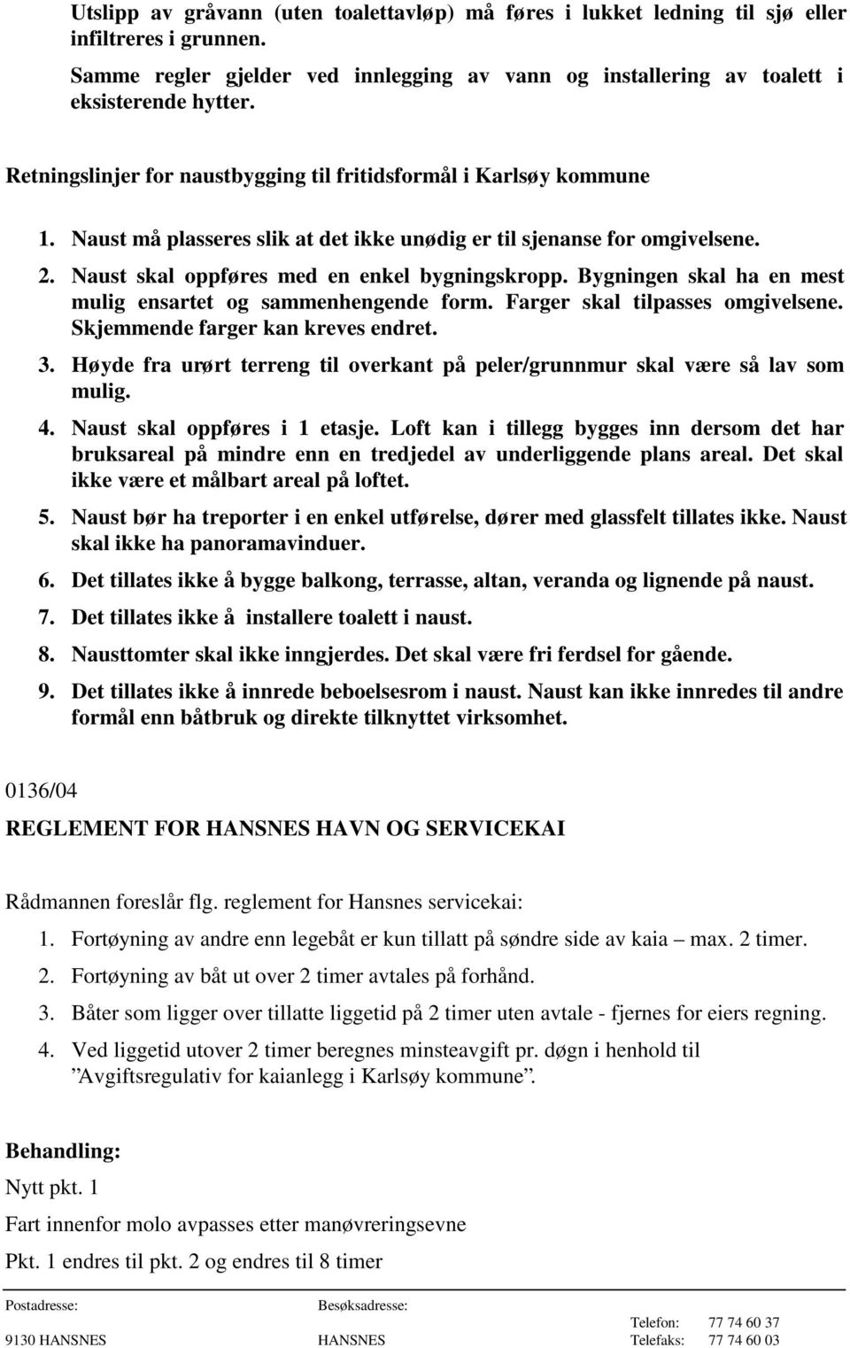 Bygningen skal ha en mest mulig ensartet og sammenhengende form. Farger skal tilpasses omgivelsene. Skjemmende farger kan kreves endret. 3.