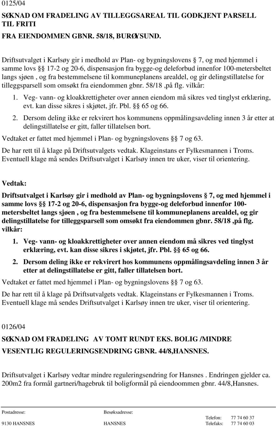 omsøkt fra eiendommen gbnr. 58/18,på flg. vilkår: 1. Veg- vann- og kloakkrettigheter over annen eiendom må sikres ved tinglyst erklæring, evt. kan disse sikres i skjøtet, jfr. Pbl. 65 og 66. 2.