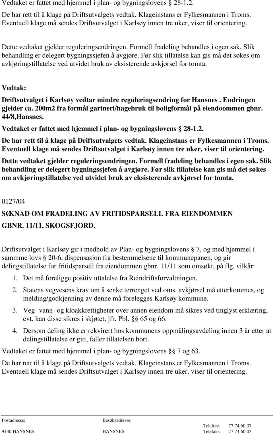 Driftsutvalget i Karlsøy vedtar mindre reguleringsendring for Hansnes. Endringen gjelder ca. 200m2 fra formål gartneri/hagebruk til boligformål på eiendoommen gbnr. 44/8,Hansnes.