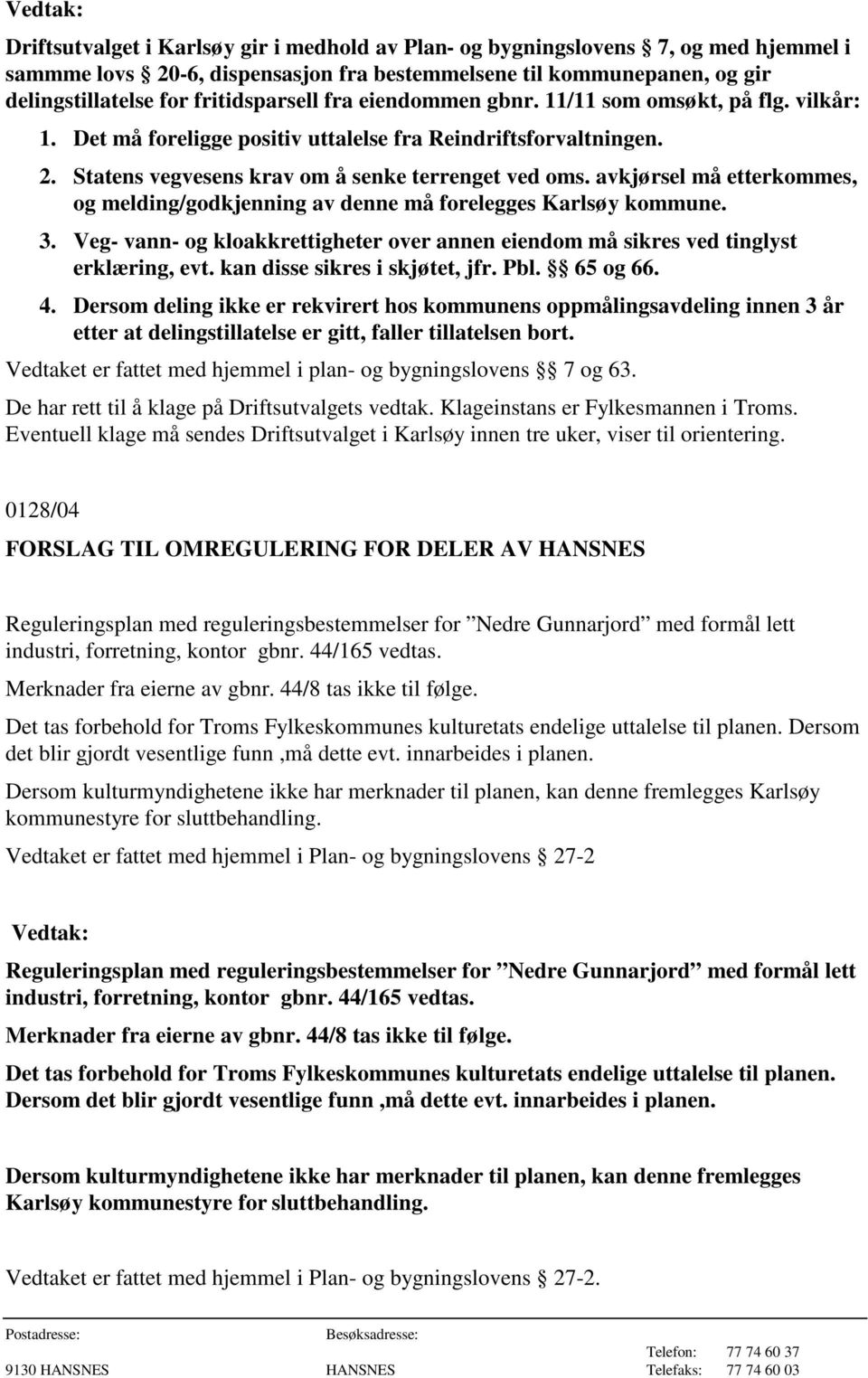 avkjørsel må etterkommes, og melding/godkjenning av denne må forelegges Karlsøy kommune. 3. Veg- vann- og kloakkrettigheter over annen eiendom må sikres ved tinglyst erklæring, evt.