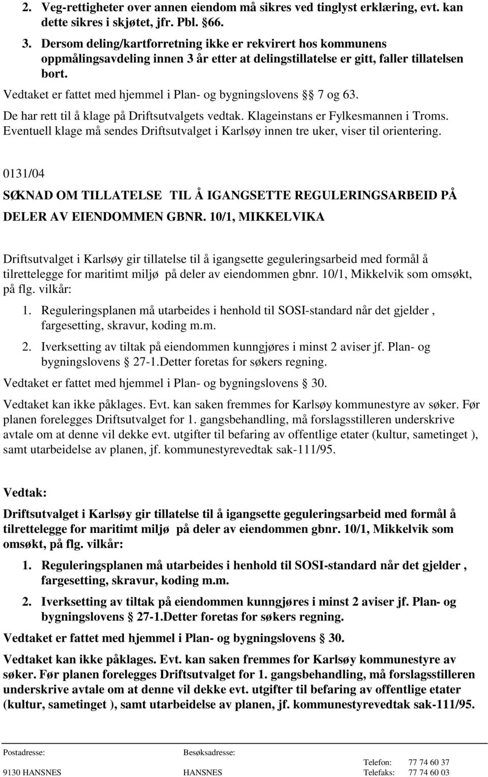 Vedtaket er fattet med hjemmel i Plan- og bygningslovens 7 og 63. 0131/04 SØKNAD OM TILLATELSE TIL Å IGANGSETTE REGULERINGSARBEID PÅ DELER AV EIENDOMMEN GBNR.