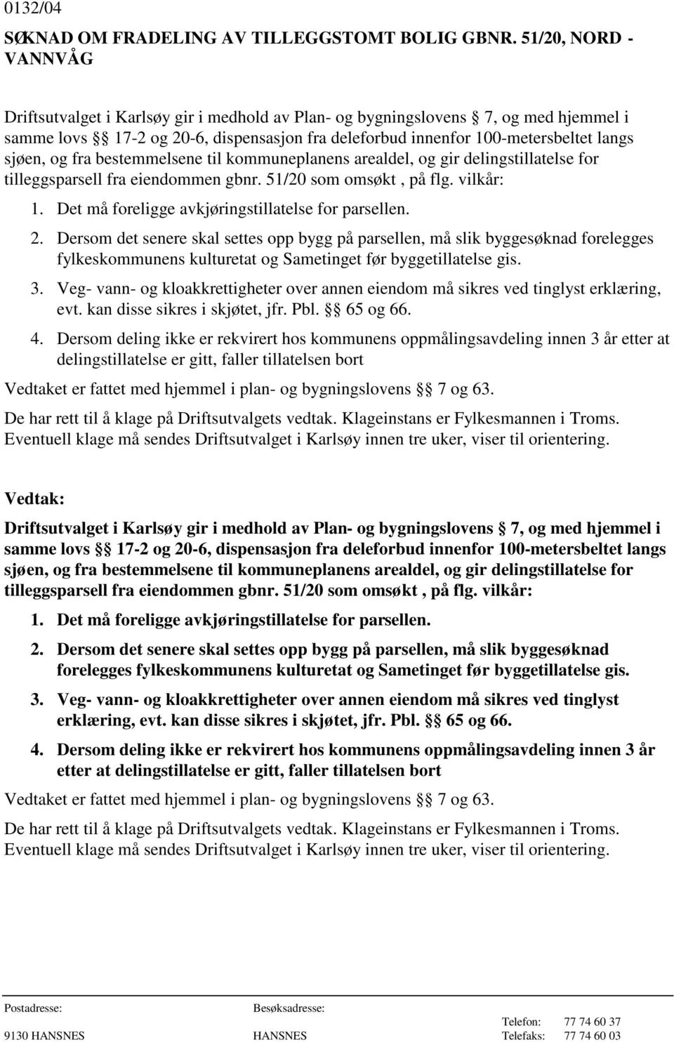 tilleggsparsell fra eiendommen gbnr. 51/20 som omsøkt, på flg. vilkår: 1. Det må foreligge avkjøringstillatelse for parsellen. 2.