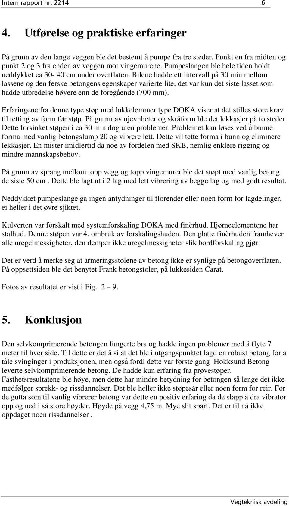 Bilene hadde ett intervall på 30 min mellom lassene og den ferske betongens egenskaper varierte lite, det var kun det siste lasset som hadde utbredelse høyere enn de foregående (700 mm).