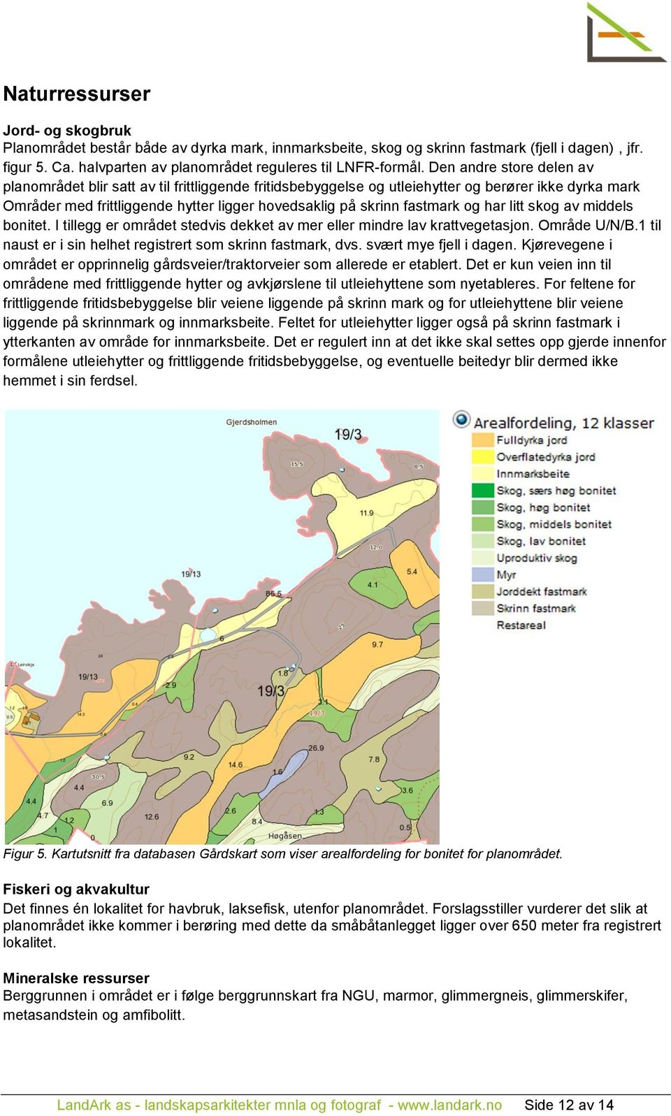 og har litt skog av middels bonitet. I tillegg er området stedvis dekket av mer eller mindre lav krattvegetasjon. Område U/N/B.1 til naust er i sin helhet registrert som skrinn fastmark, dvs.