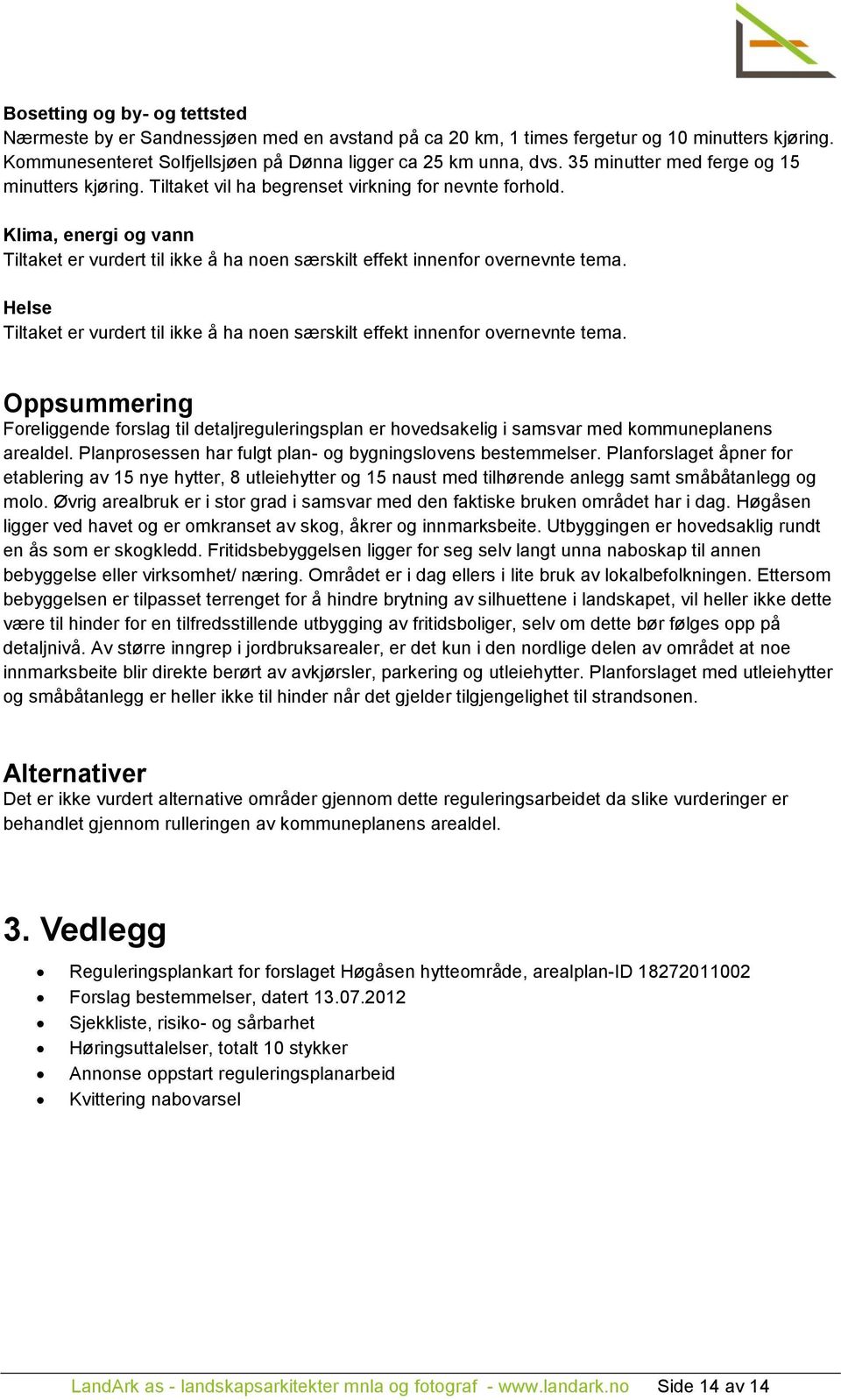 Klima, energi og vann Tiltaket er vurdert til ikke å ha noen særskilt effekt innenfor overnevnte tema. Helse Tiltaket er vurdert til ikke å ha noen særskilt effekt innenfor overnevnte tema.