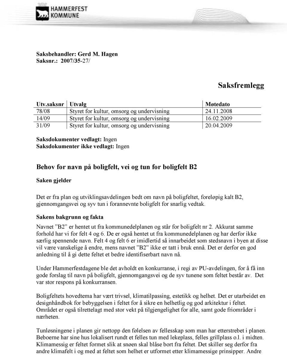 2009 Saksdokumenter vedlagt: Ingen Saksdokumenter ikke vedlagt: Ingen Behov for navn på boligfelt, vei og tun for boligfelt B2 Saken gjelder Det er fra plan og utviklingsavdelingen bedt om navn på