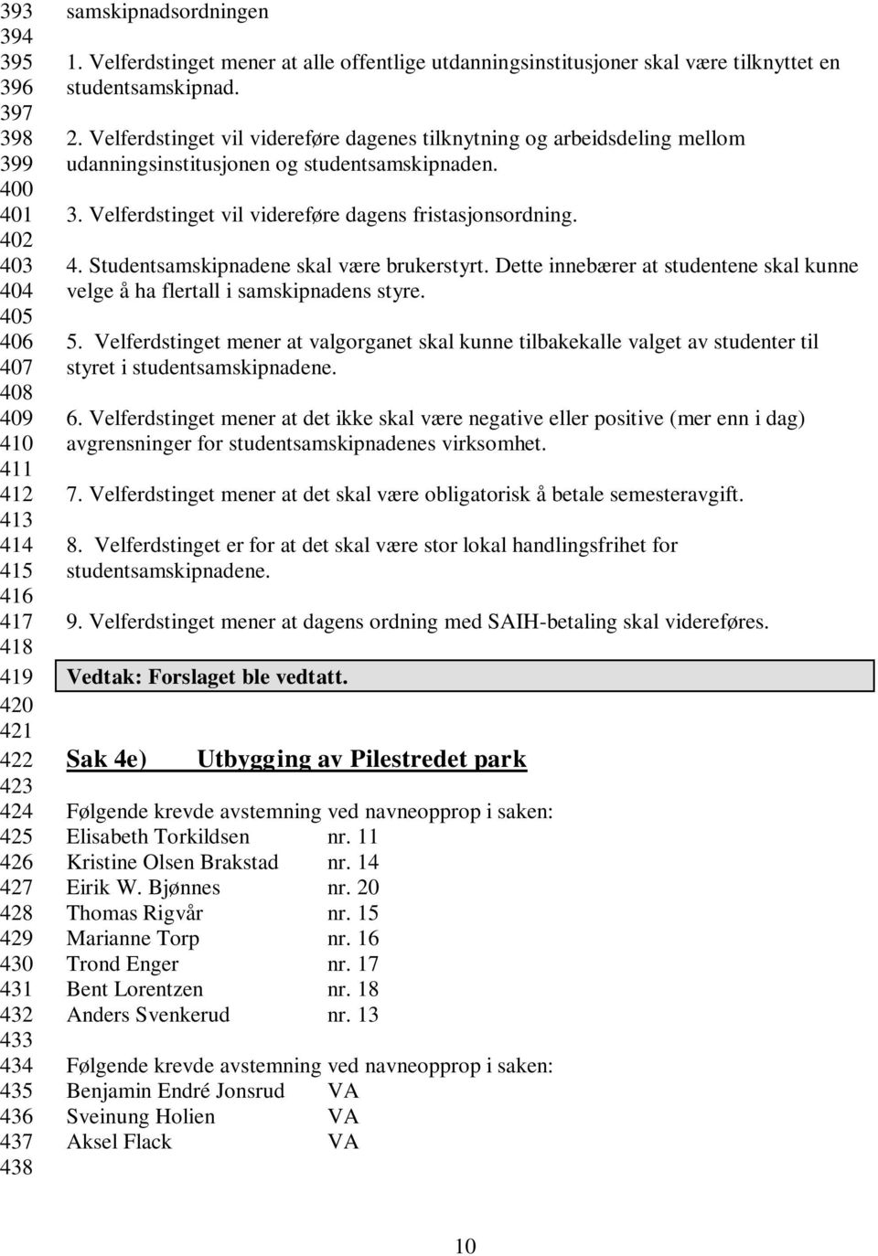 Velferdstinget vil videreføre dagenes tilknytning og arbeidsdeling mellom udanningsinstitusjonen og studentsamskipnaden. 3. Velferdstinget vil videreføre dagens fristasjonsordning. 4.