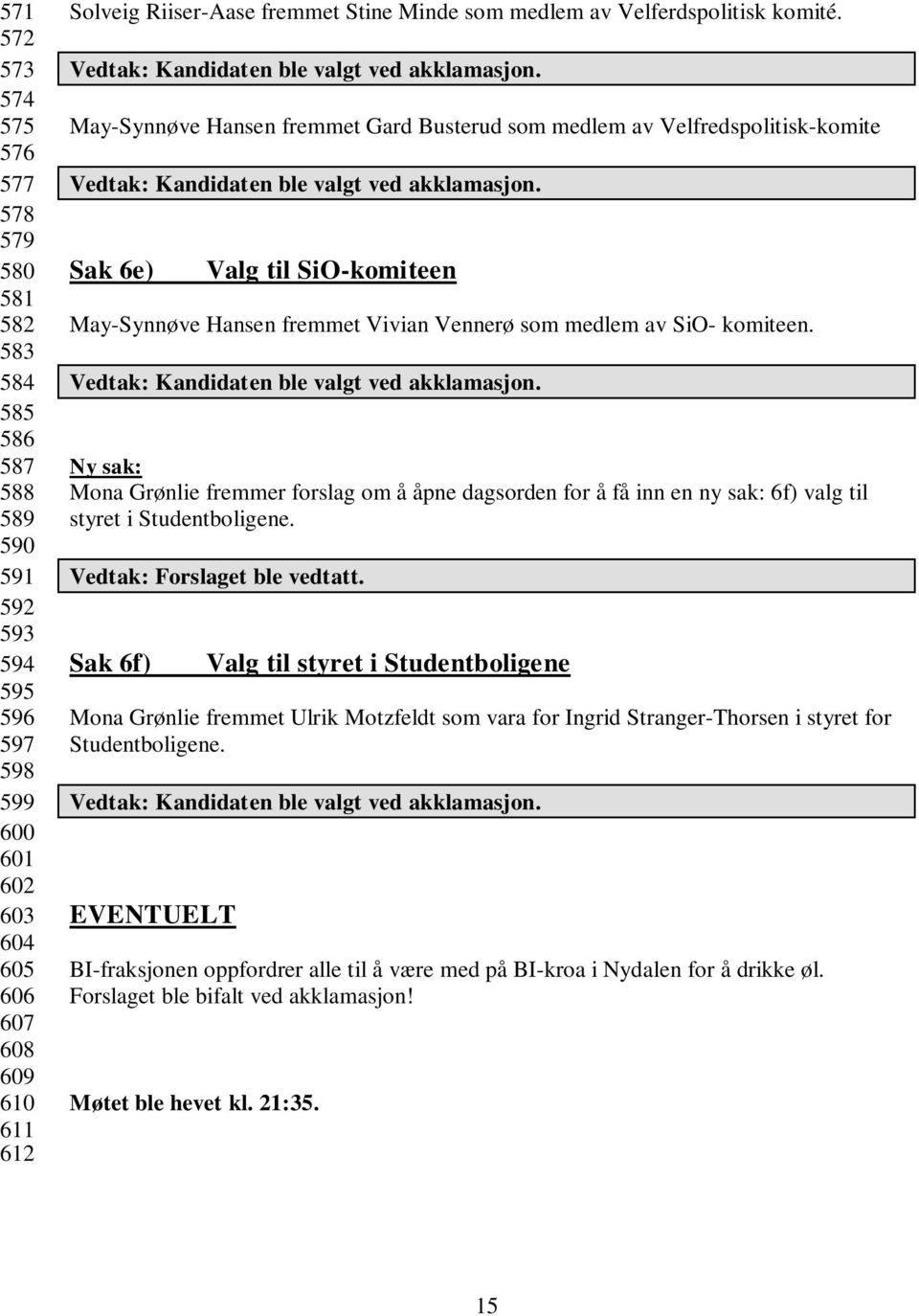 May-Synnøve Hansen fremmet Gard Busterud som medlem av Velfredspolitisk-komite Sak 6e) Valg til SiO-komiteen May-Synnøve Hansen fremmet Vivian Vennerø som medlem av SiO- komiteen.