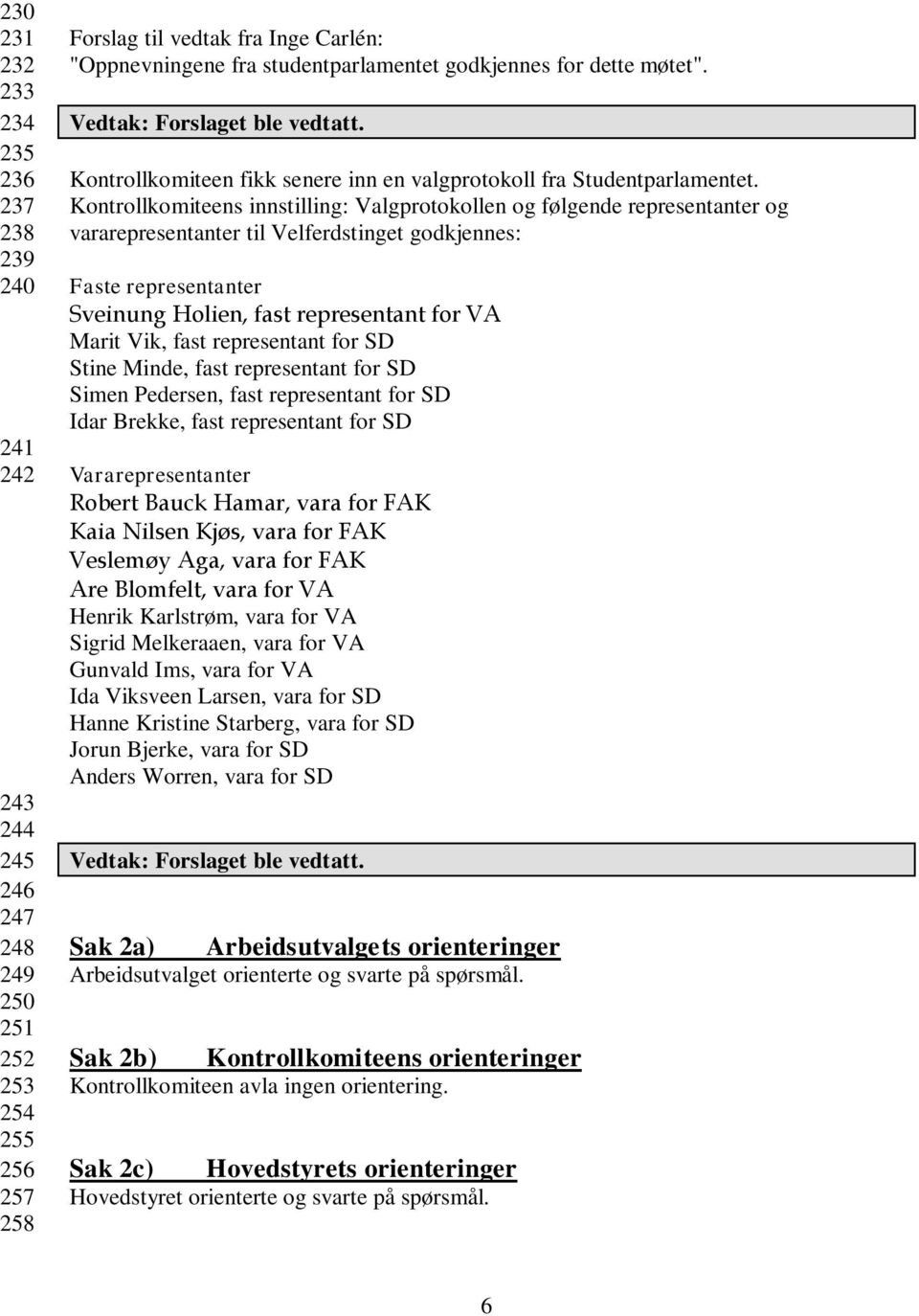 Kontrollkomiteens innstilling: Valgprotokollen og følgende representanter og vararepresentanter til Velferdstinget godkjennes: Faste representanter Sveinung Holien, fast representant for VA Marit