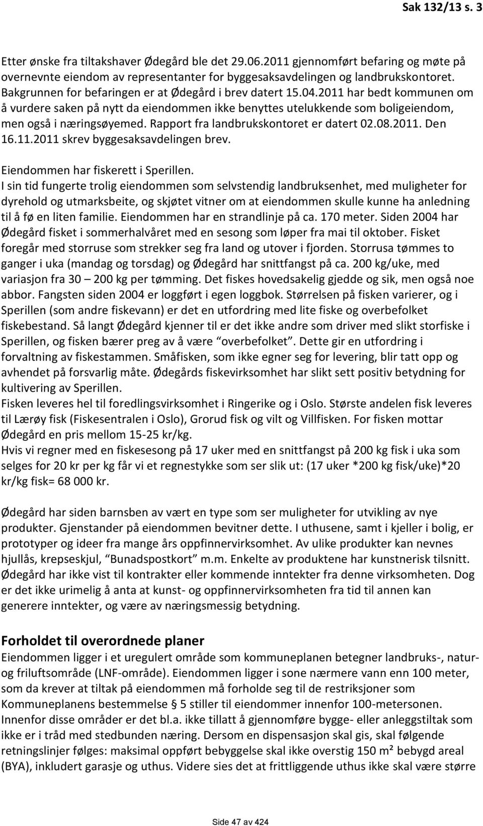 Rapport fra landbrukskontoret er datert 02.08.2011. Den 16.11.2011 skrev byggesaksavdelingen brev. Eiendommen har fiskerett i Sperillen.