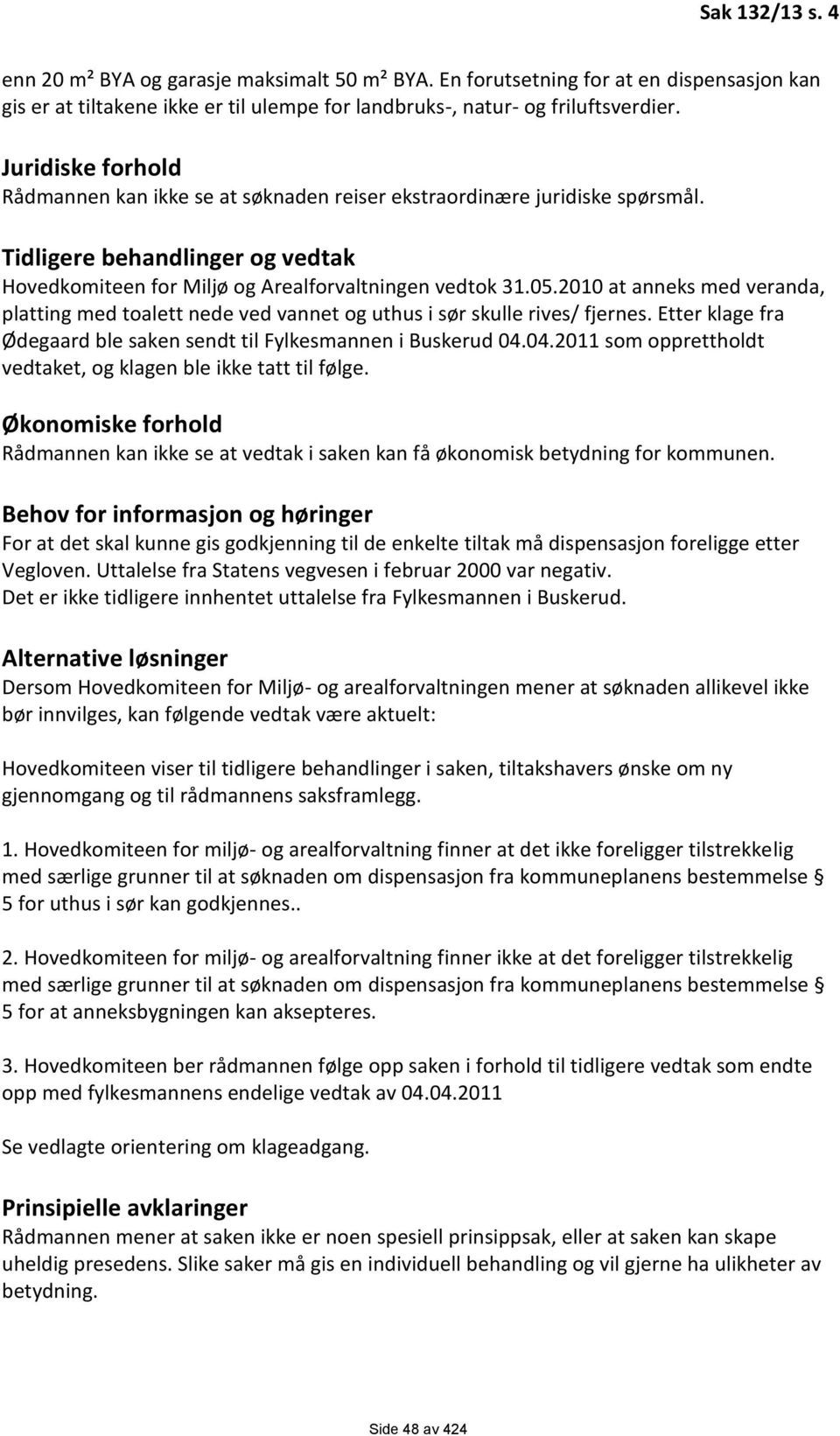 2010 at anneks med veranda, platting med toalett nede ved vannet og uthus i sør skulle rives/ fjernes. Etter klage fra Ødegaard ble saken sendt til Fylkesmannen i Buskerud 04.