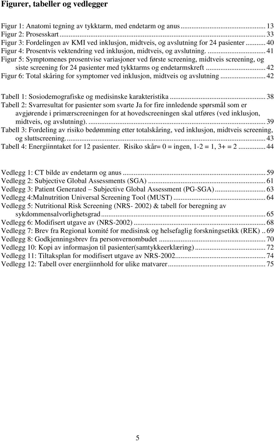 ... 41 Figur 5: Symptomenes prosentvise variasjoner ved første screening, midtveis screening, og siste screening for 24 pasienter med tykktarms og endetarmskreft.