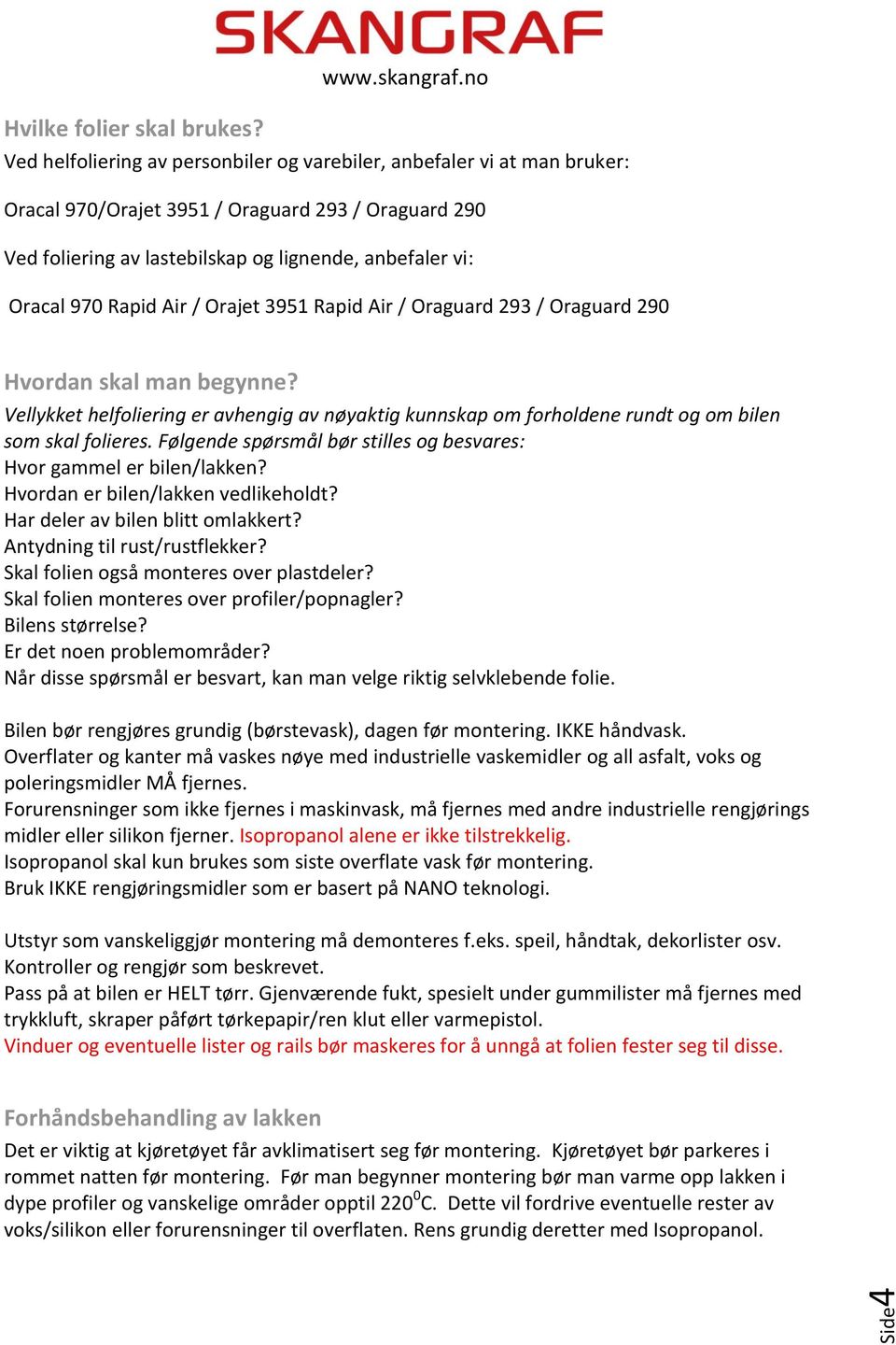 Rapid Air / Orajet 3951 Rapid Air / Oraguard 293 / Oraguard 290 Hvordan skal man begynne? Vellykket helfoliering er avhengig av nøyaktig kunnskap om forholdene rundt og om bilen som skal folieres.