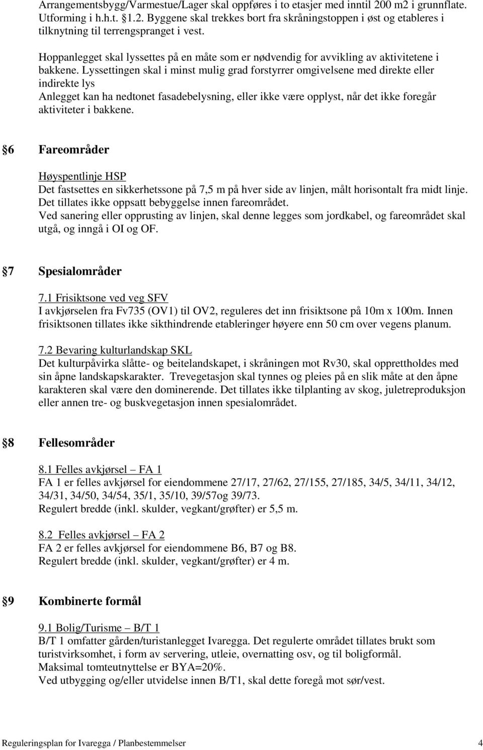 Lyssettingen skal i minst mulig grad forstyrrer omgivelsene med direkte eller indirekte lys Anlegget kan ha nedtonet fasadebelysning, eller ikke være opplyst, når det ikke foregår aktiviteter i